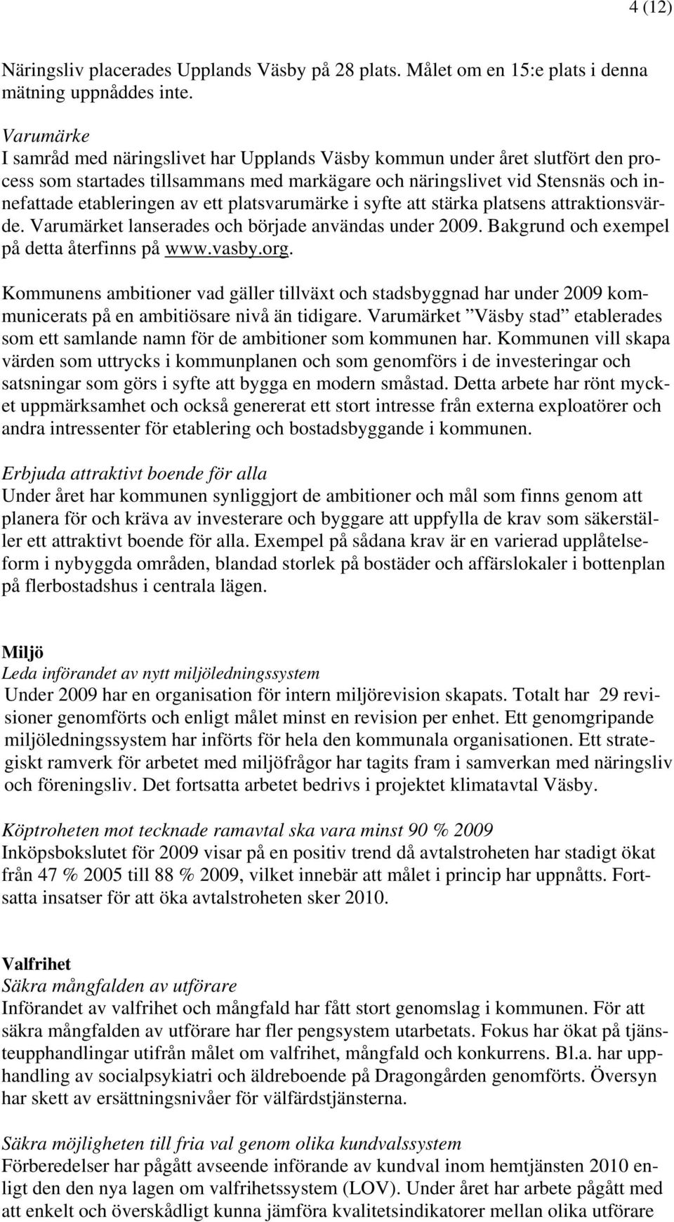 platsvarumärke i syfte att stärka platsens attraktionsvärde. Varumärket lanserades och började användas under 2009. Bakgrund och exempel på detta återfinns på www.vasby.org.