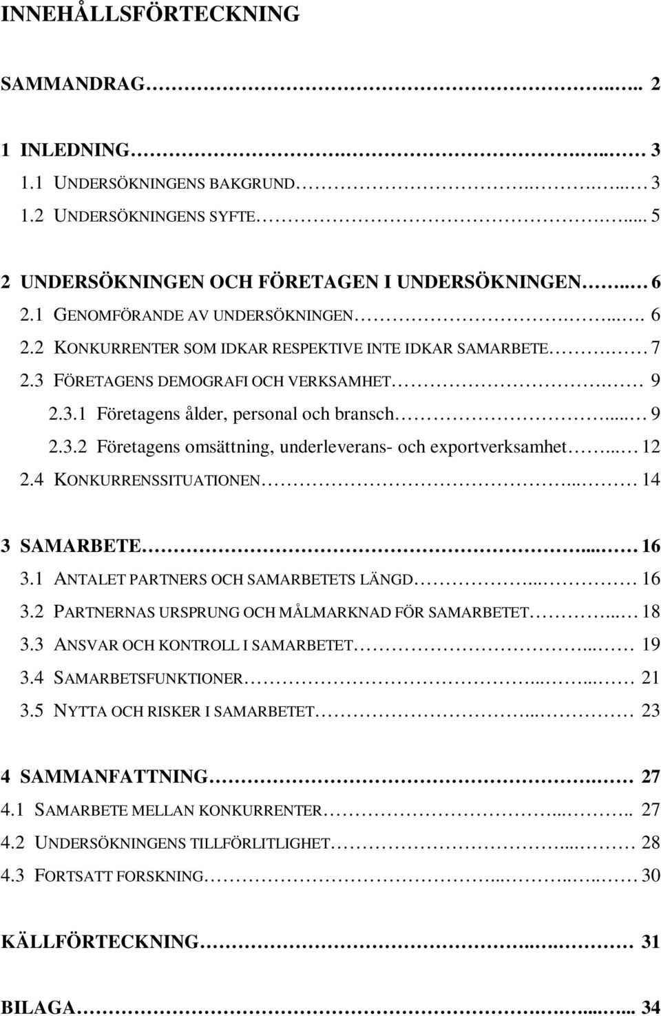 .. 12 2.4 KONKURRENSSITUATIONEN... 14 3 SAMARBETE... 16 3.1 ANTALET PARTNERS OCH SAMARBETETS LÄNGD... 16 3.2 PARTNERNAS URSPRUNG OCH MÅLMARKNAD FÖR SAMARBETET... 18 3.