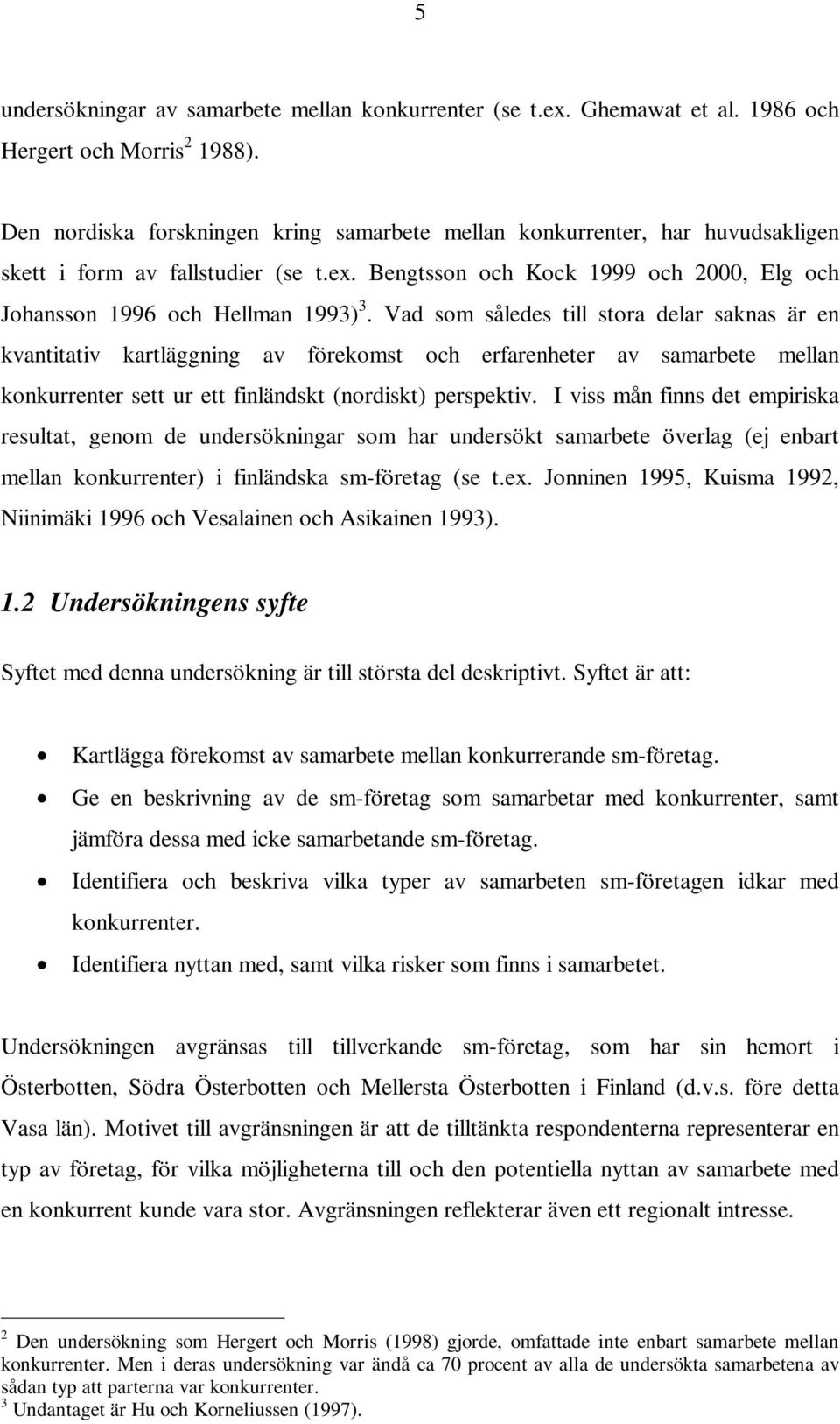 Vad som således till stora delar saknas är en kvantitativ kartläggning av förekomst och erfarenheter av samarbete mellan konkurrenter sett ur ett finländskt (nordiskt) perspektiv.