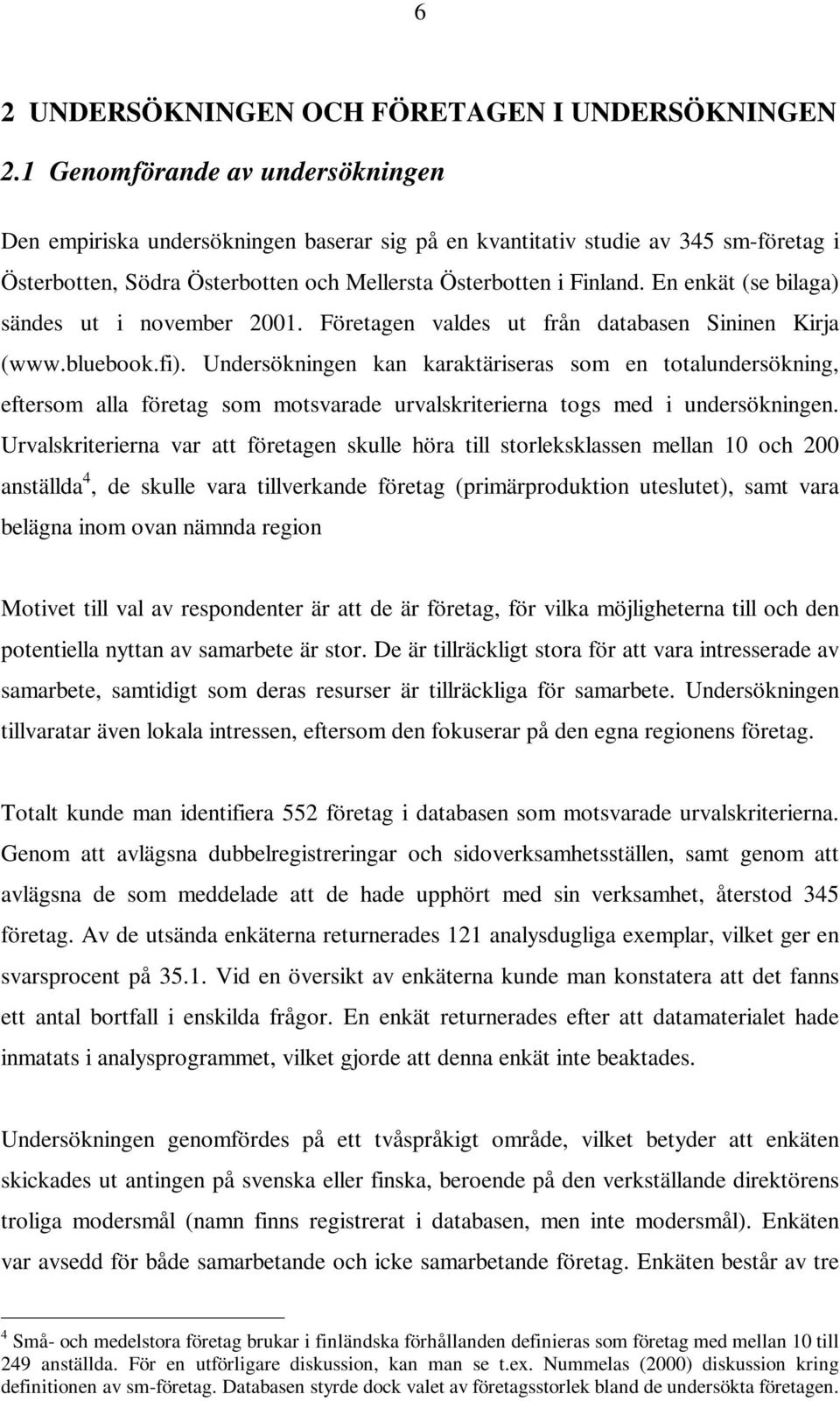 En enkät (se bilaga) sändes ut i november 2001. Företagen valdes ut från databasen Sininen Kirja (www.bluebook.fi).