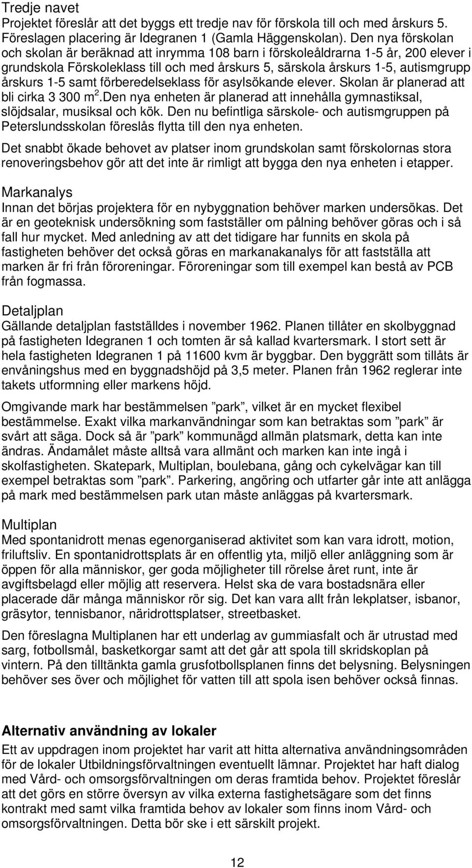 samt förberedelseklass för asylsökande elever. Skolan är planerad att bli cirka 3 300 m 2.Den nya enheten är planerad att innehålla gymnastiksal, slöjdsalar, musiksal och kök.