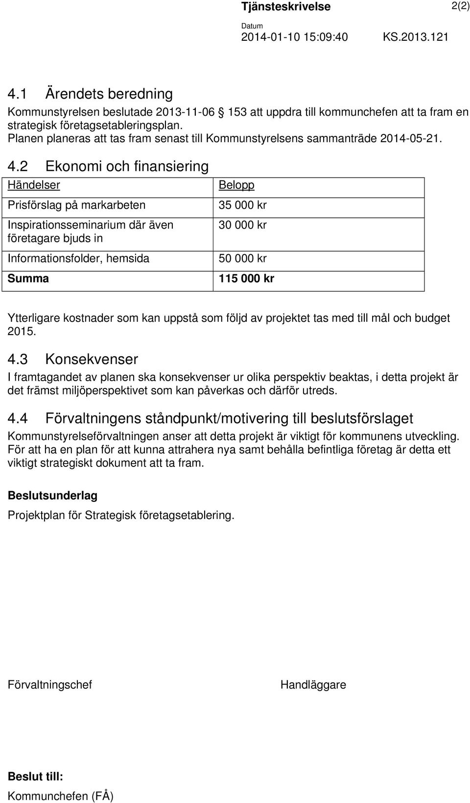 2 Ekonomi och finansiering Händelser Prisförslag på markarbeten Inspirationsseminarium där även företagare bjuds in Informationsfolder, hemsida Summa Belopp 35 000 kr 30 000 kr 50 000 kr 115 000 kr