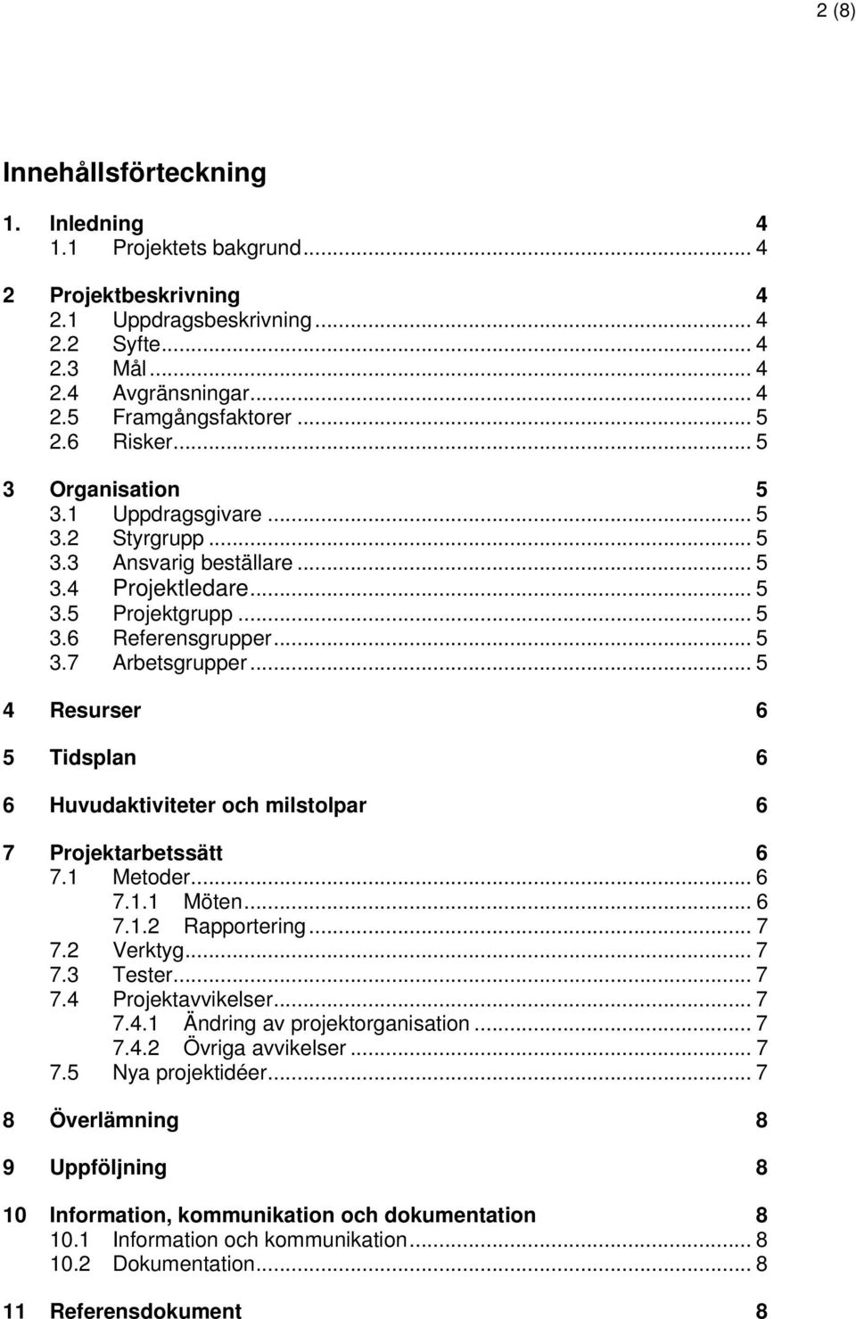 .. 5 4 Resurser 6 5 Tidsplan 6 6 Huvudaktiviteter och milstolpar 6 7 Projektarbetssätt 6 7.1 Metoder... 6 7.1.1 Möten... 6 7.1.2 Rapportering... 7 7.2 Verktyg... 7 7.3 Tester... 7 7.4 Projektavvikelser.