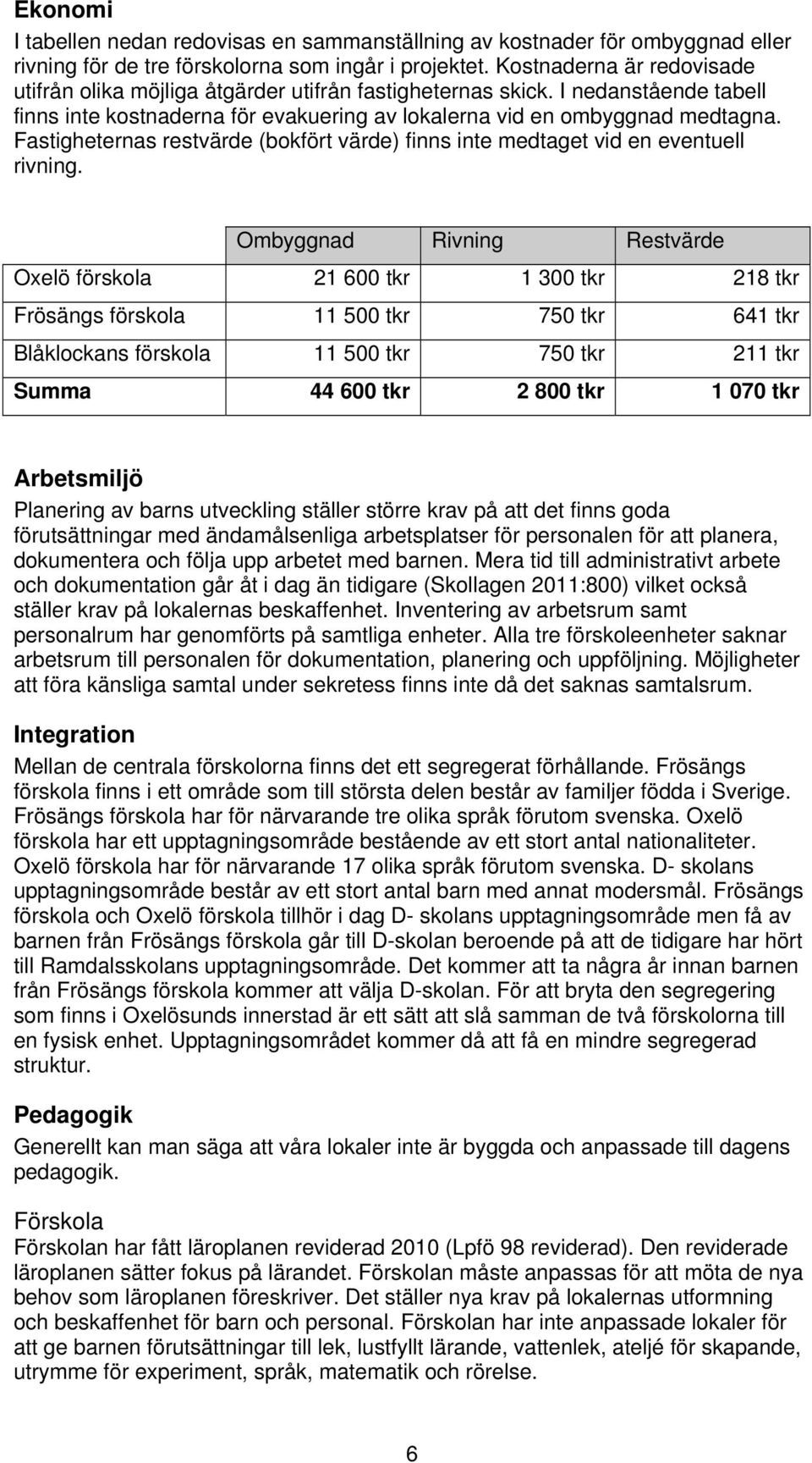 Fastigheternas restvärde (bokfört värde) finns inte medtaget vid en eventuell rivning.