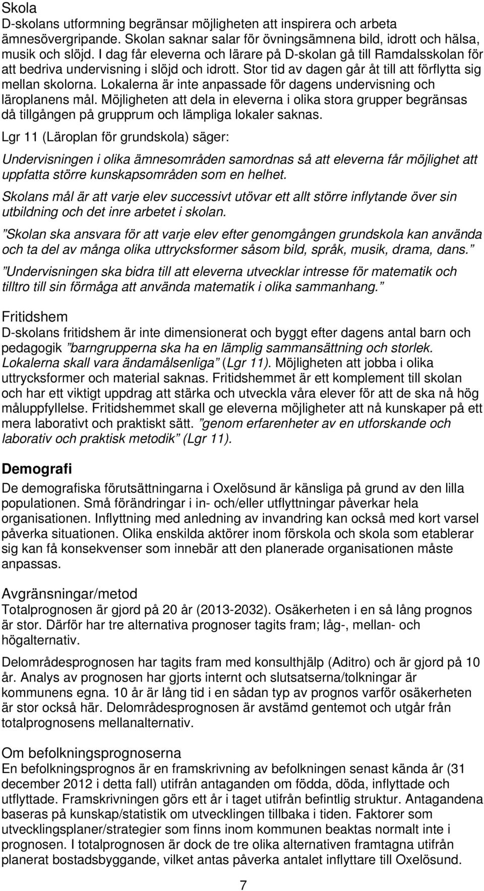 Lokalerna är inte anpassade för dagens undervisning och läroplanens mål. Möjligheten att dela in eleverna i olika stora grupper begränsas då tillgången på grupprum och lämpliga lokaler saknas.