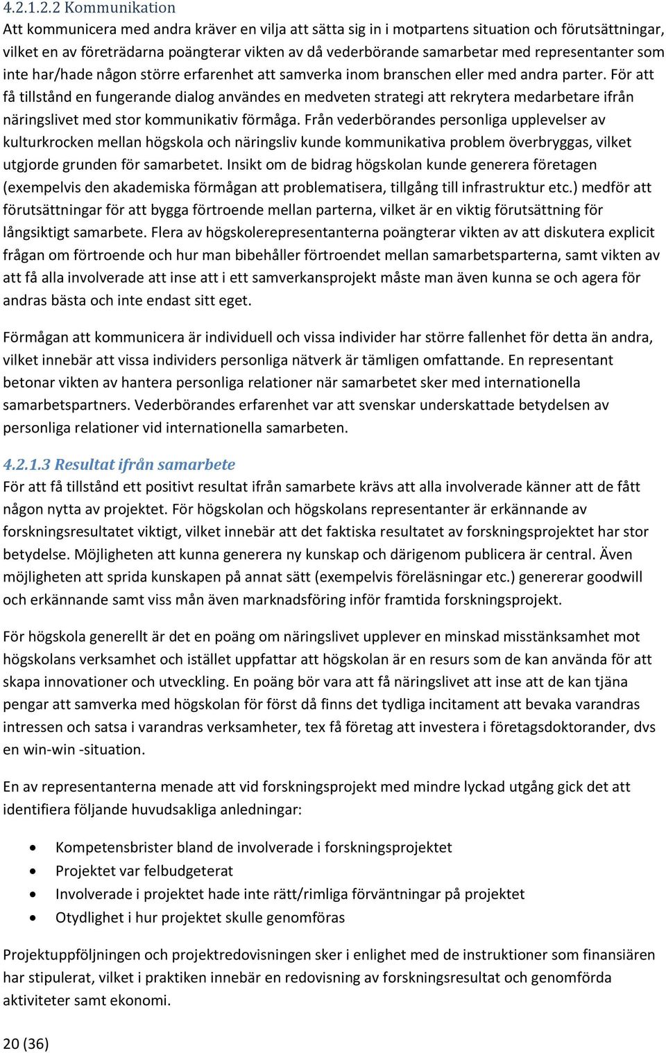 För att få tillstånd en fungerande dialog användes en medveten strategi att rekrytera medarbetare ifrån näringslivet med stor kommunikativ förmåga.