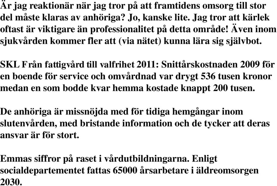 SKL Från fattigvård till valfrihet 2011: Snittårskostnaden 2009 för en boende för service och omvårdnad var drygt 536 tusen kronor medan en som bodde kvar hemma kostade knappt