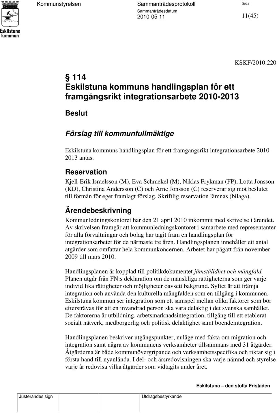 Reservation Kjell-Erik Israelsson (M), Eva Schmekel (M), Niklas Frykman (FP), Lotta Jonsson (KD), Christina Andersson (C) och Arne Jonsson (C) reserverar sig mot beslutet till förmån för eget