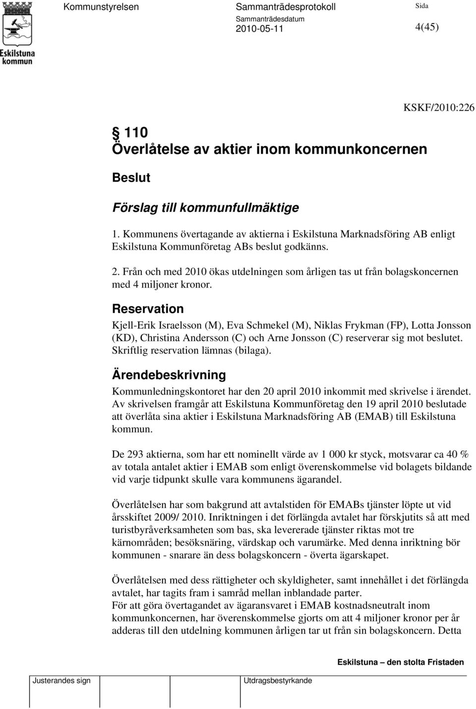 Från och med 2010 ökas utdelningen som årligen tas ut från bolagskoncernen med 4 miljoner kronor.