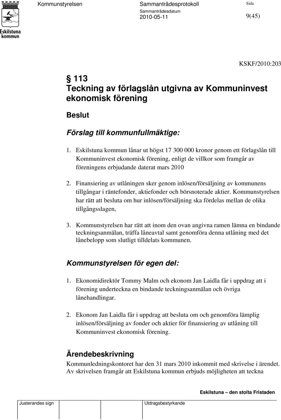 Finansiering av utlåningen sker genom inlösen/försäljning av kommunens tillgångar i räntefonder, aktiefonder och börsnoterade aktier.