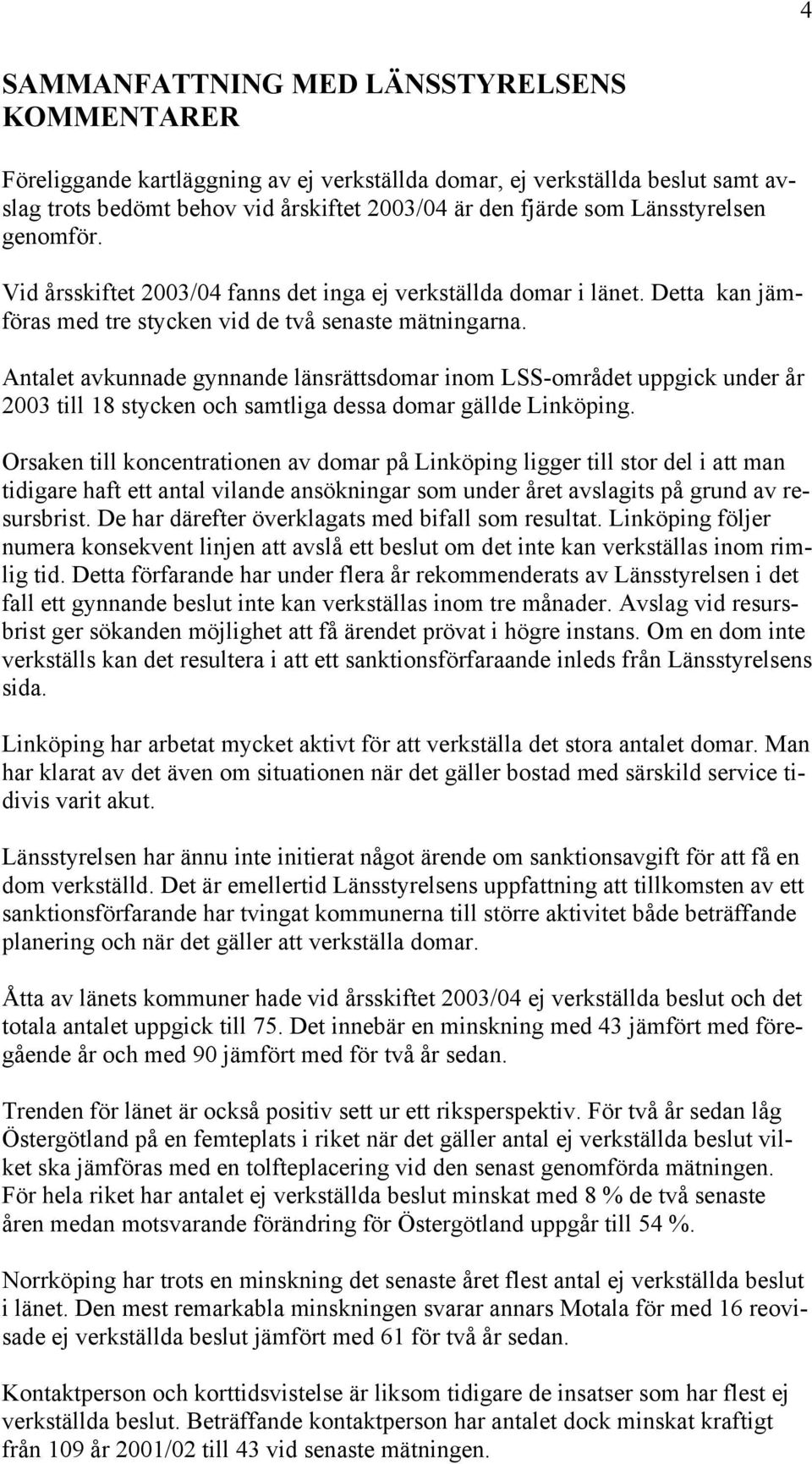 Antalet avkunnade gynnande länsrättsdomar inom LSS-området uppgick under år 2003 till 18 stycken och samtliga dessa domar gällde Linköping.