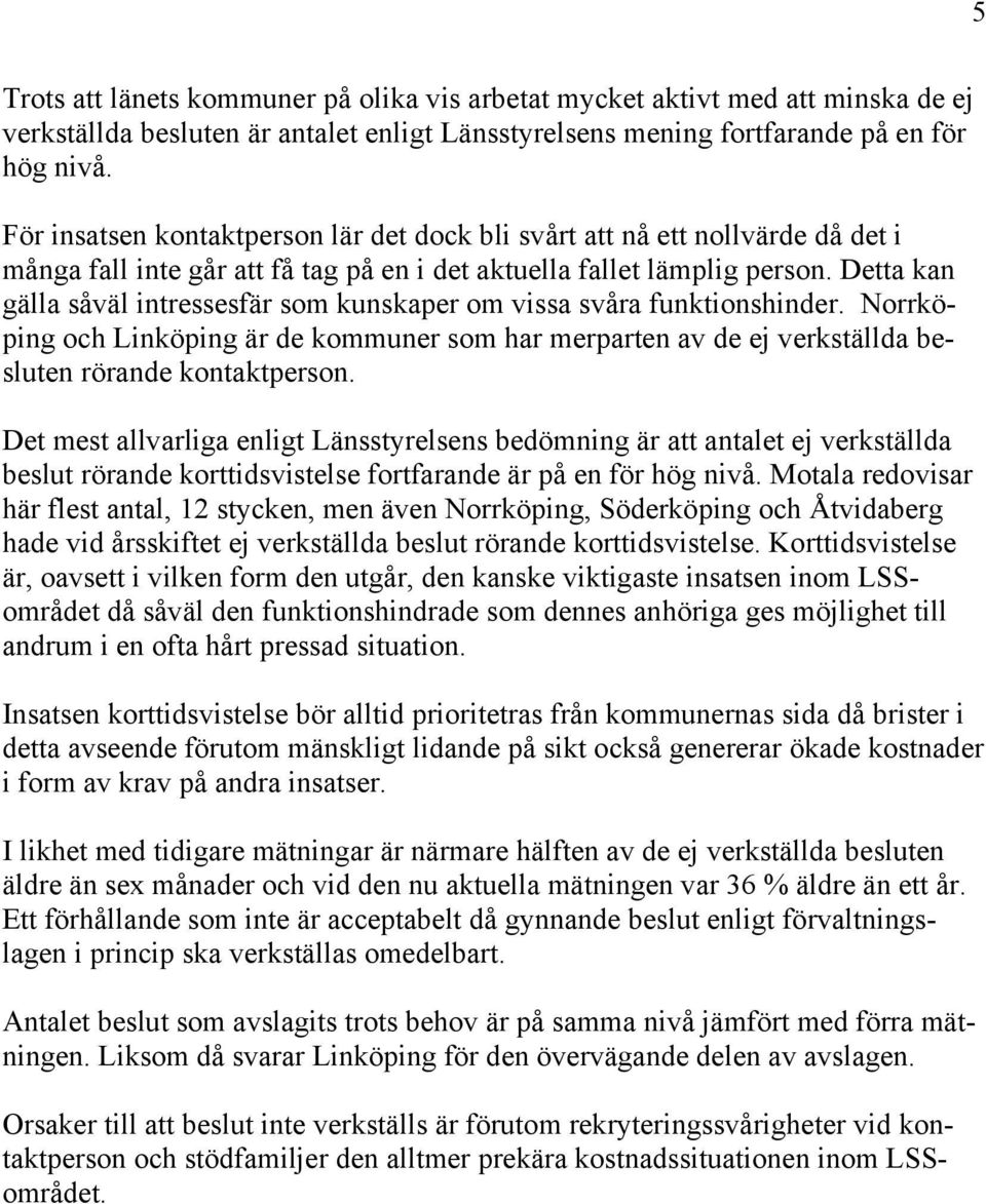 Detta kan gälla såväl intressesfär som kunskaper om vissa svåra funktionshinder. Norrköping och Linköping är de kommuner som har merparten av de ej verkställda besluten rörande kontaktperson.