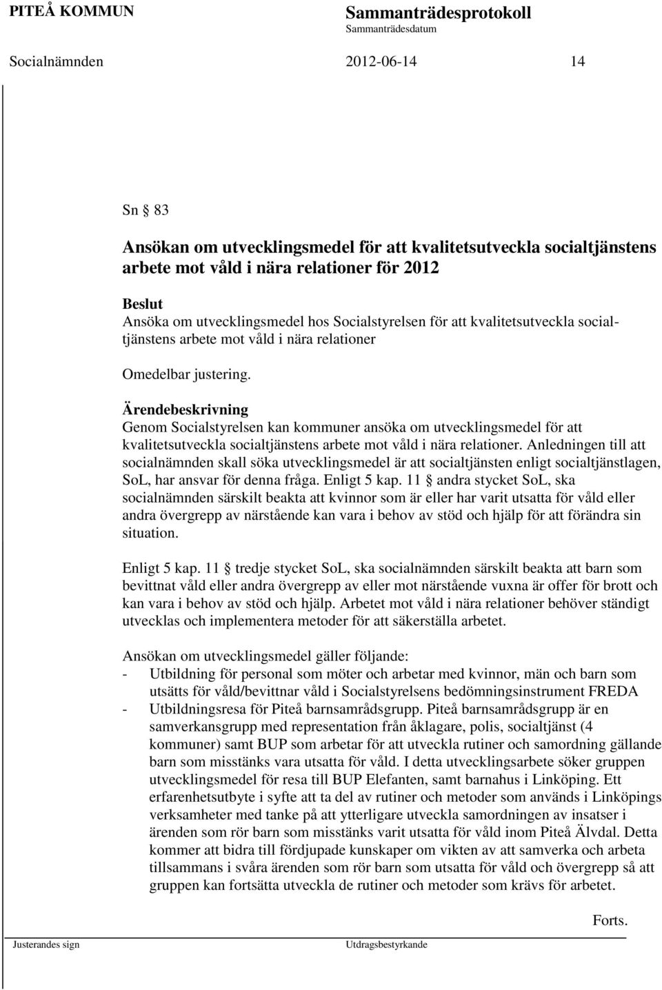 Genom Socialstyrelsen kan kommuner ansöka om utvecklingsmedel för att kvalitetsutveckla socialtjänstens arbete mot våld i nära relationer.