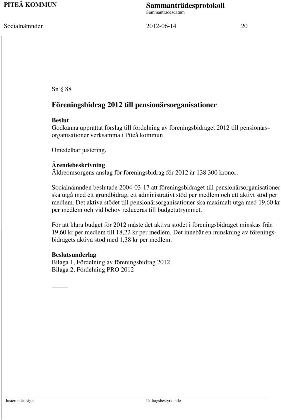 Socialnämnden beslutade 2004-03-17 att föreningsbidraget till pensionärsorganisationer ska utgå med ett grundbidrag, ett administrativt stöd per medlem och ett aktivt stöd per medlem.