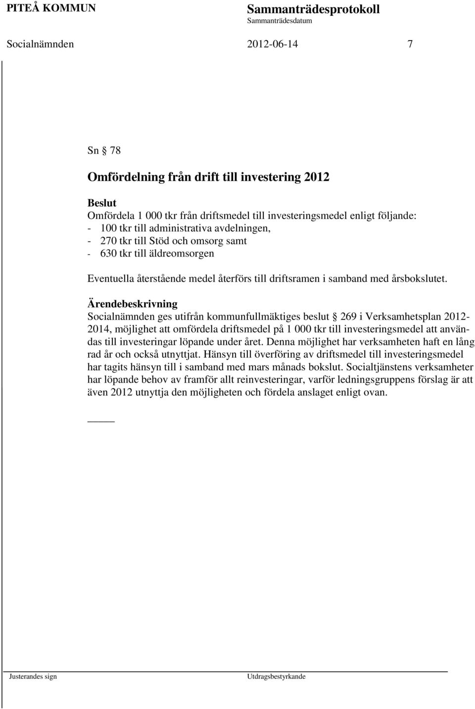 Socialnämnden ges utifrån kommunfullmäktiges beslut 269 i Verksamhetsplan 2012-2014, möjlighet att omfördela driftsmedel på 1 000 tkr till investeringsmedel att användas till investeringar löpande