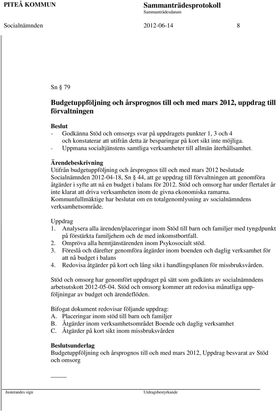 Utifrån budgetuppföljning och årsprognos till och med mars 2012 beslutade Socialnämnden 2012-04-18, Sn 44, att ge uppdrag till förvaltningen att genomföra åtgärder i syfte att nå en budget i balans