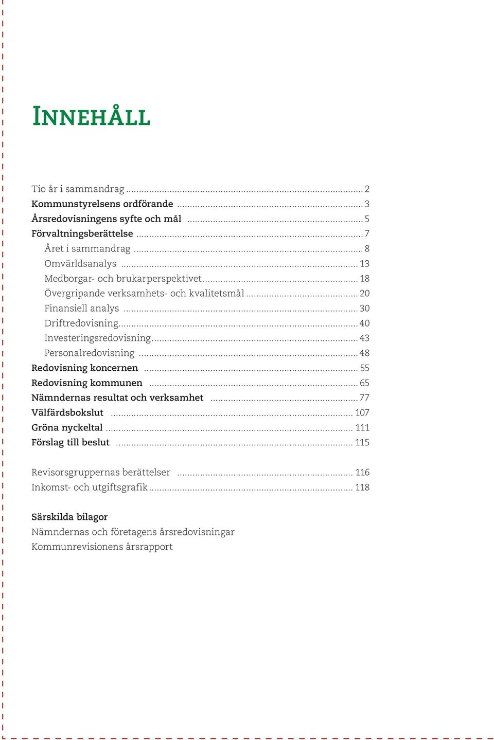 .. 43 Personalredovisning... 48 Redovisning koncernen... 55 Redovisning kommunen... 65 Nämndernas resultat och verksamhet... 77 Välfärdsbokslut... 107 Gröna nyckeltal.