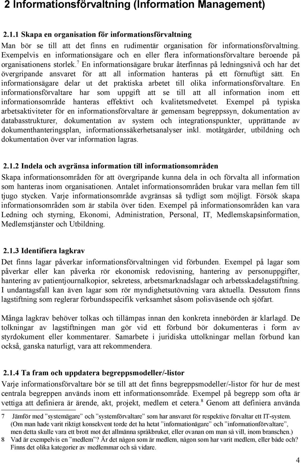 7 En informationsägare brukar återfinnas på ledningsnivå och har det övergripande ansvaret för att all information hanteras på ett förnuftigt sätt.