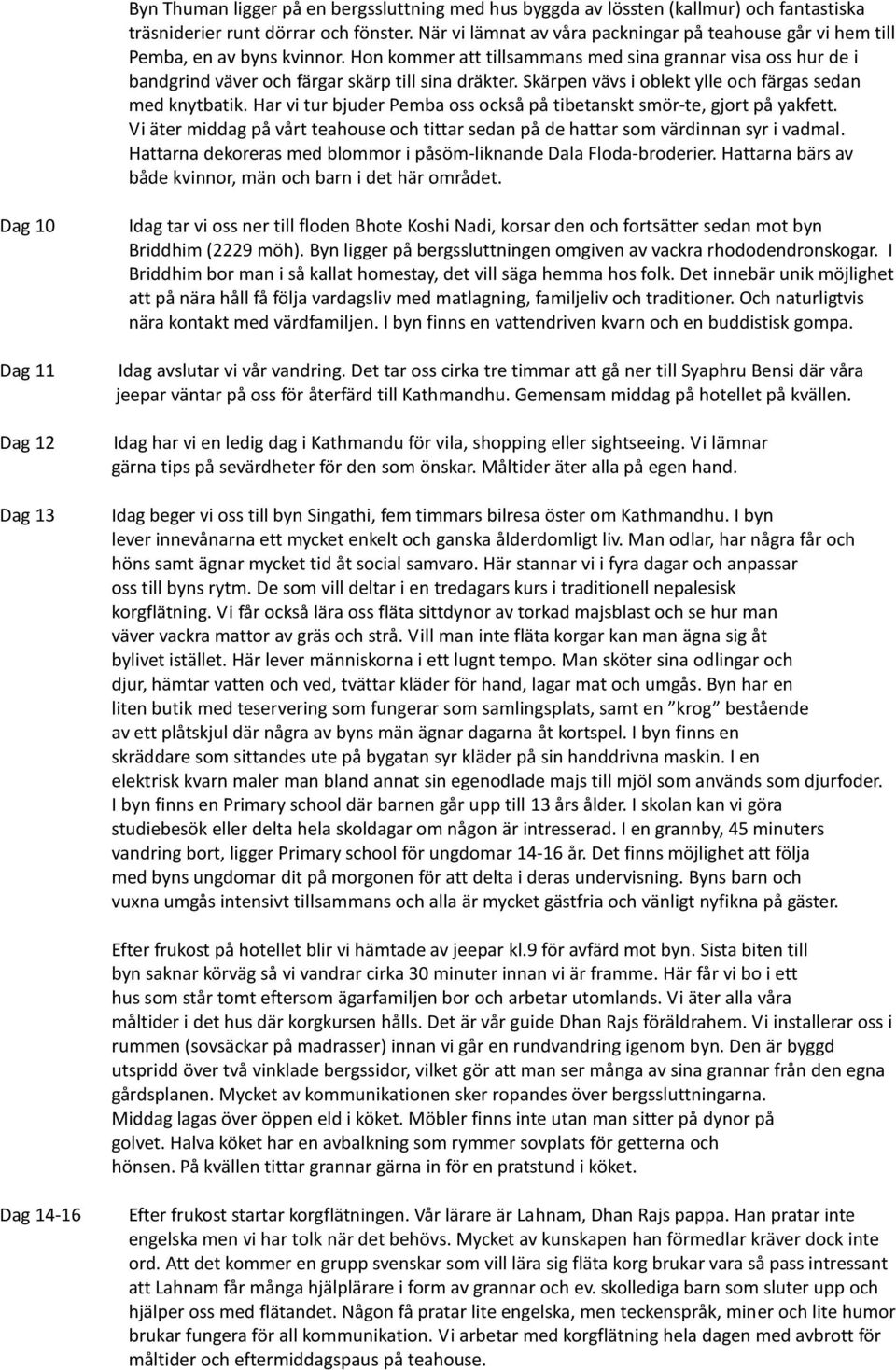 Hon kommer att tillsammans med sina grannar visa oss hur de i bandgrind väver och färgar skärp till sina dräkter. Skärpen vävs i oblekt ylle och färgas sedan med knytbatik.