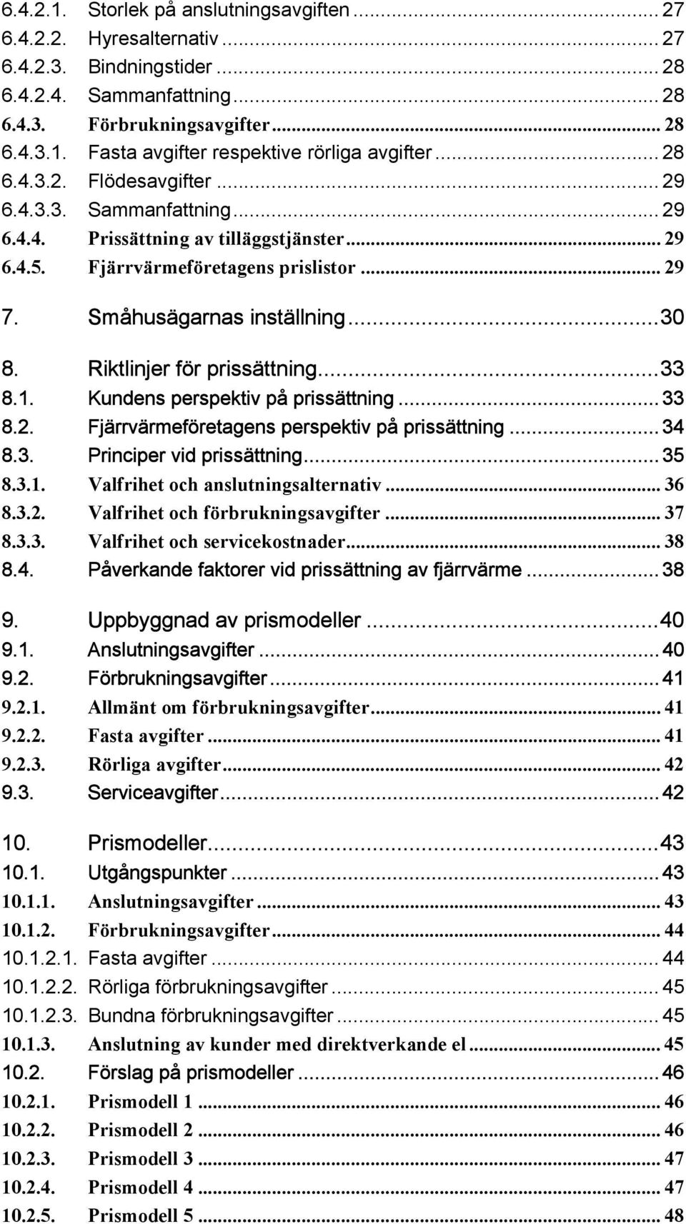 Riktlinjer för prissättning...33 8.1. Kundens perspektiv på prissättning... 33 8.2. Fjärrvärmeföretagens perspektiv på prissättning... 34 8.3. Principer vid prissättning... 35 8.3.1. Valfrihet och anslutningsalternativ.