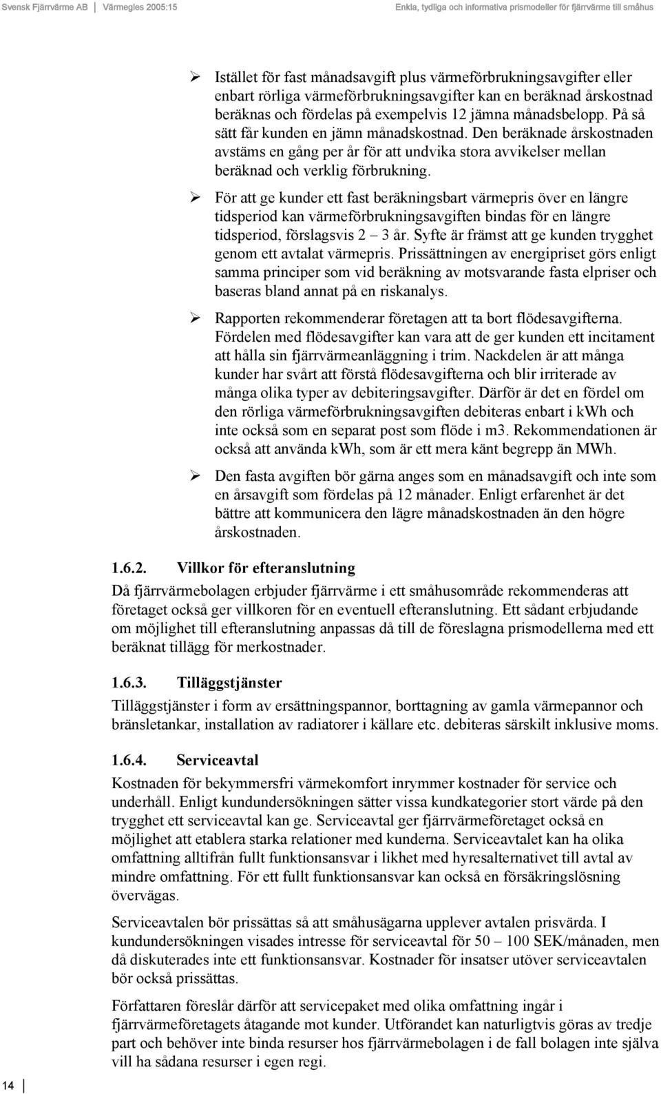 För att ge kunder ett fast beräkningsbart värmepris över en längre tidsperiod kan värmeförbrukningsavgiften bindas för en längre tidsperiod, förslagsvis 2 3 år.