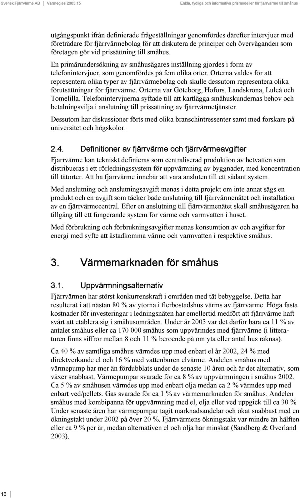 Orterna valdes för att representera olika typer av fjärrvärmebolag och skulle dessutom representera olika förutsättningar för fjärrvärme. Orterna var Göteborg, Hofors, Landskrona, Luleå och Tomelilla.