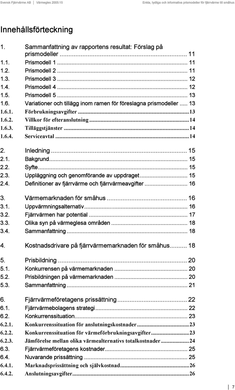 ..14 2. Inledning... 15 2.1. Bakgrund... 15 2.2. Syfte... 15 2.3. Uppläggning och genomförande av uppdraget... 15 2.4. Definitioner av fjärrvärme och fjärrvärmeavgifter... 16 3.