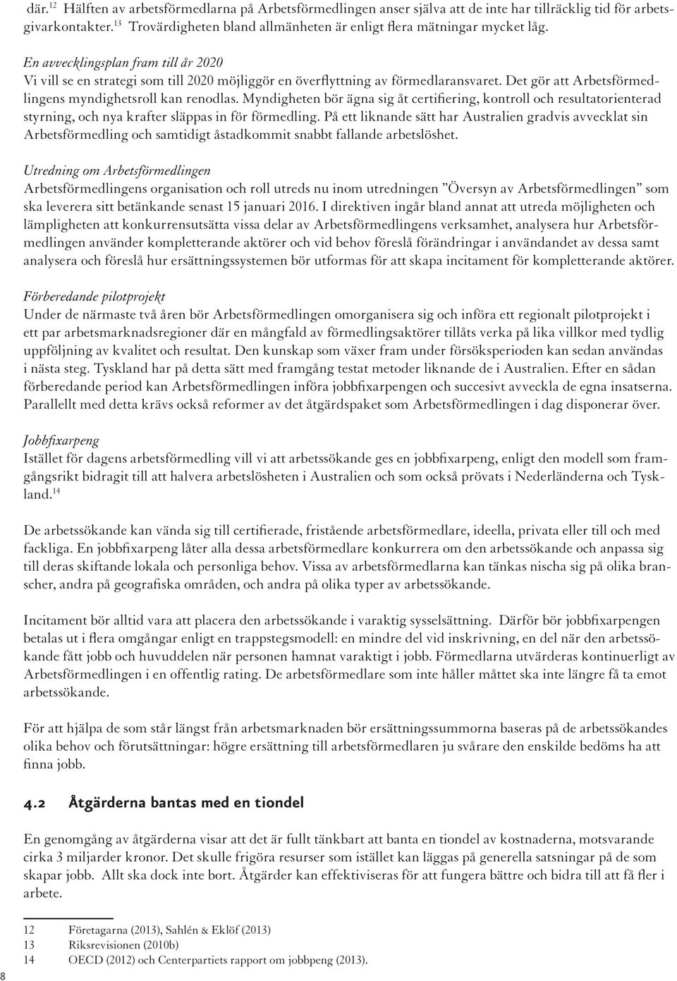 Det gör att Arbetsförmedlingens myndighetsroll kan renodlas. Myndigheten bör ägna sig åt certifiering, kontroll och resultatorienterad styrning, och nya krafter släppas in för förmedling.