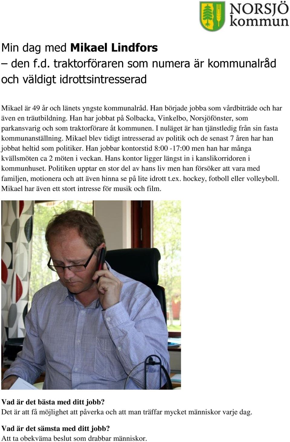 I nuläget är han tjänstledig från sin fasta kommunanställning. Mikael blev tidigt intresserad av politik och de senast 7 åren har han jobbat heltid som politiker.