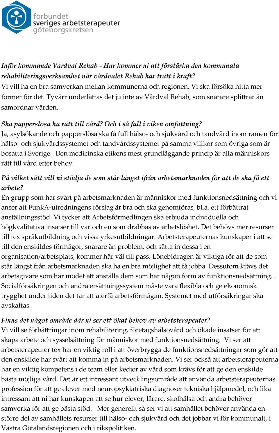 Den medicinska etikens mest grundläggande princip är alla människors rätt till vård efter behov.