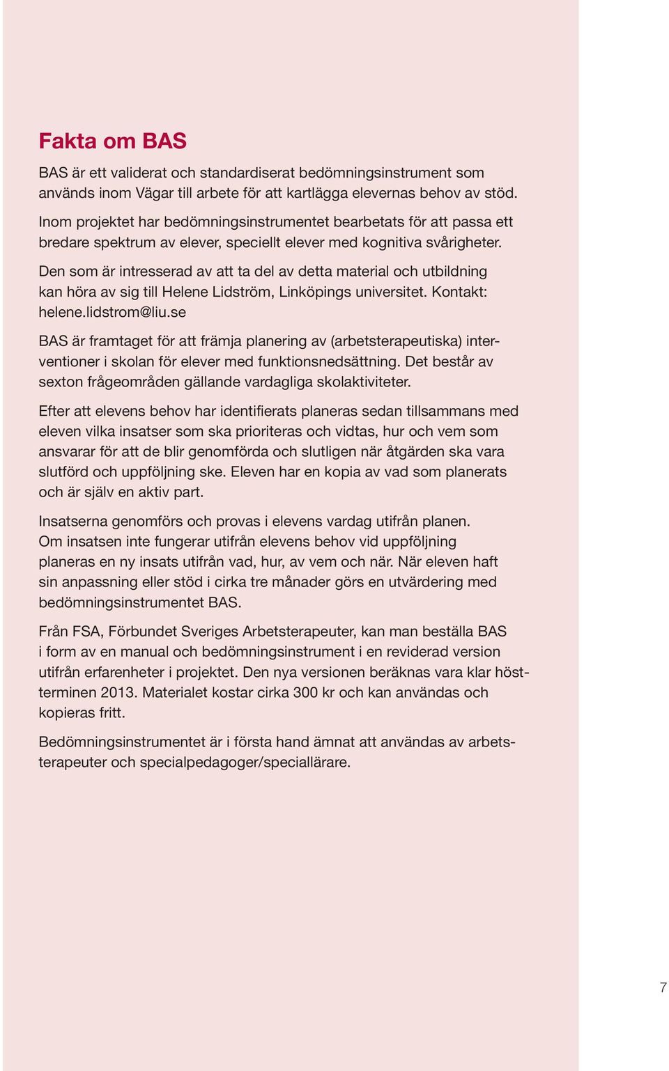 Den som är intresserad av att ta del av detta material och utbildning kan höra av sig till Helene Lidström, Linköpings universitet. Kontakt: helene.lidstrom@liu.