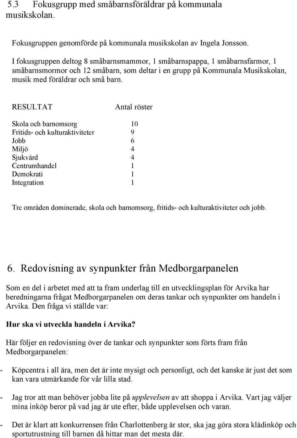 RESULTAT Antal röster Skola och barnomsorg 10 Fritids- och kulturaktiviteter 9 Jobb 6 Miljö 4 Sjukvård 4 Centrumhandel 1 Demokrati 1 Integration 1 Tre områden dominerade, skola och barnomsorg,