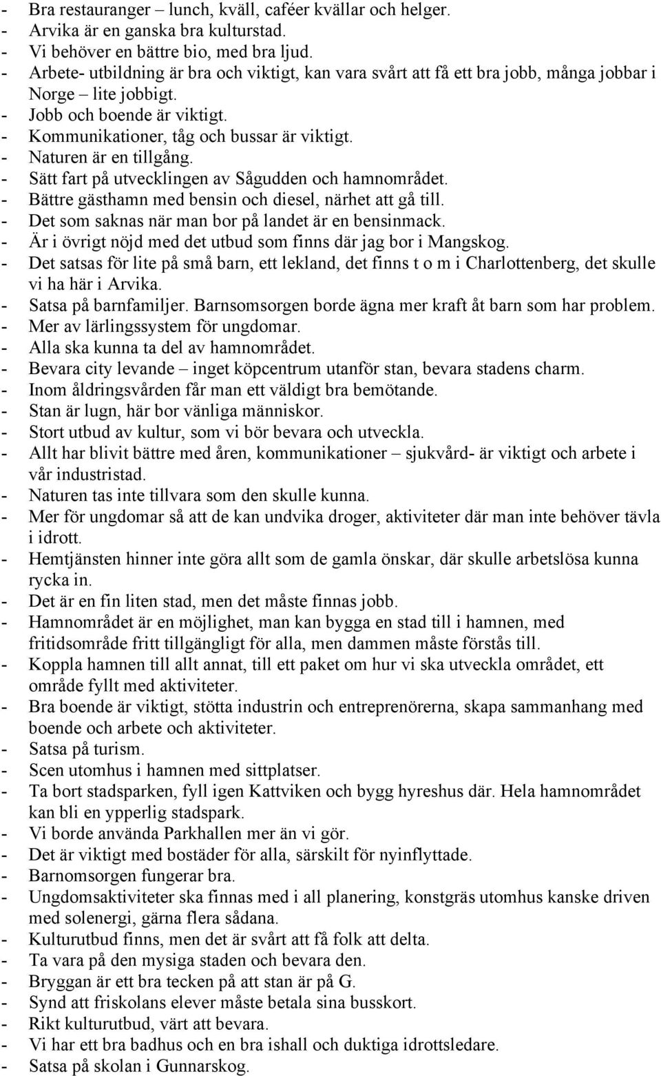 - Naturen är en tillgång. - Sätt fart på utvecklingen av Sågudden och hamnområdet. - Bättre gästhamn med bensin och diesel, närhet att gå till. - Det som saknas när man bor på landet är en bensinmack.