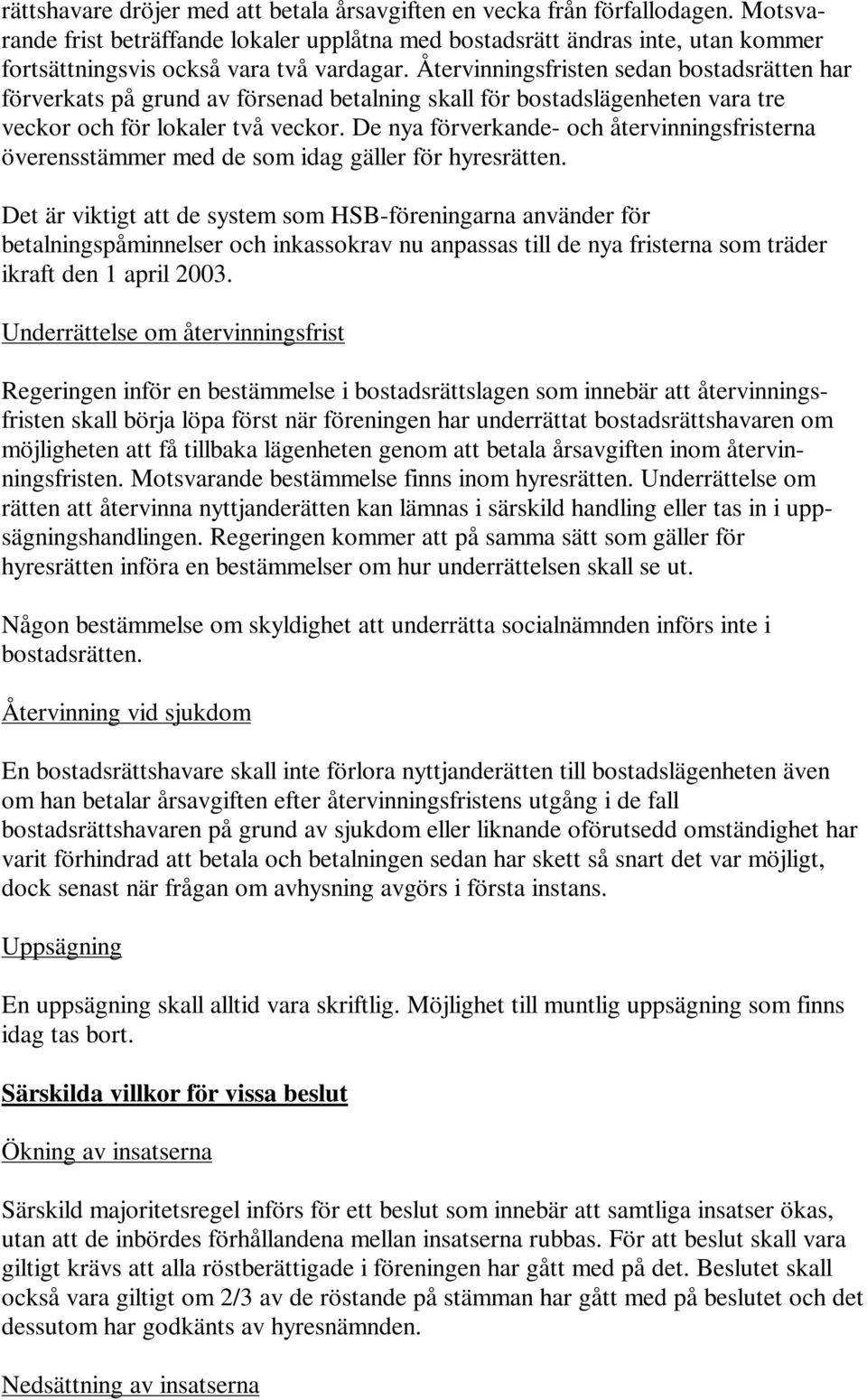 Återvinningsfristen sedan bostadsrätten har förverkats på grund av försenad betalning skall för bostadslägenheten vara tre veckor och för lokaler två veckor.