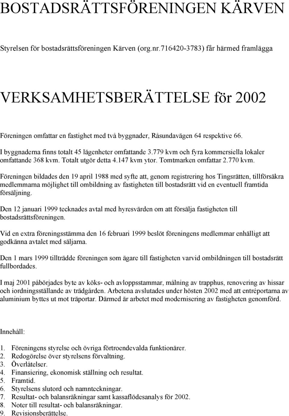 I byggnaderna finns totalt 45 lägenheter omfattande 3.779 kvm och fyra kommersiella lokaler omfattande 368 kvm. Totalt utgör detta 4.147 kvm ytor. Tomtmarken omfattar 2.770 kvm.