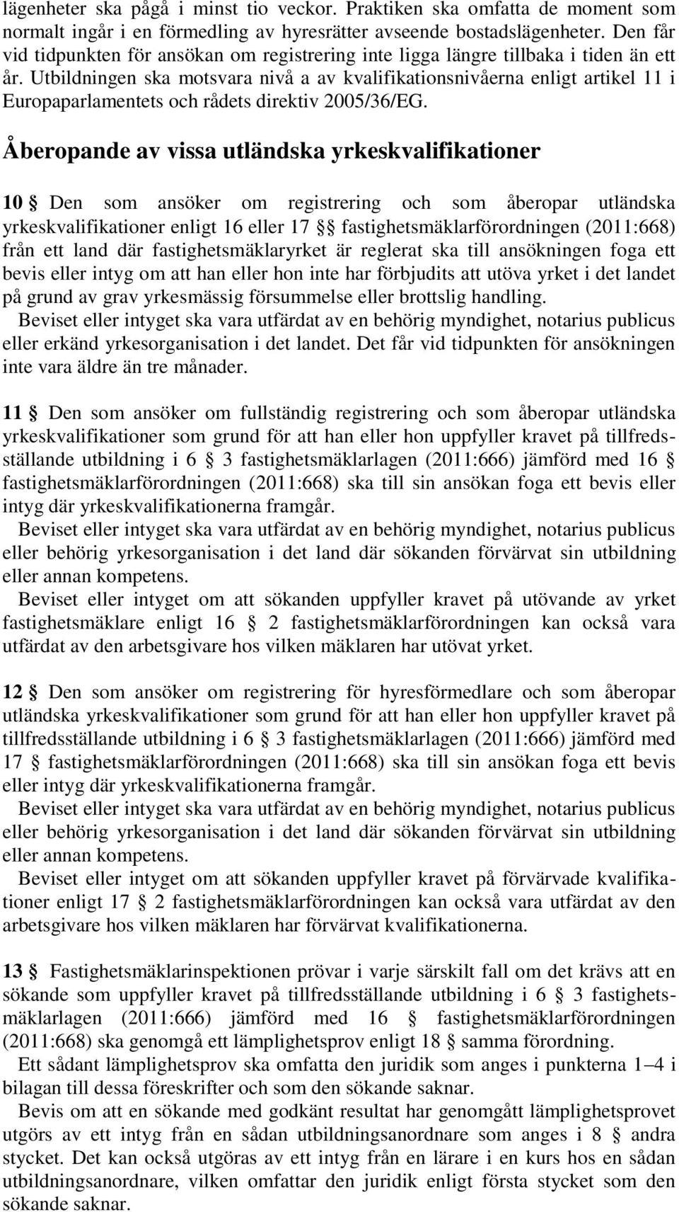 Utbildningen ska motsvara nivå a av kvalifikationsnivåerna enligt artikel 11 i Europaparlamentets och rådets direktiv 2005/36/EG.