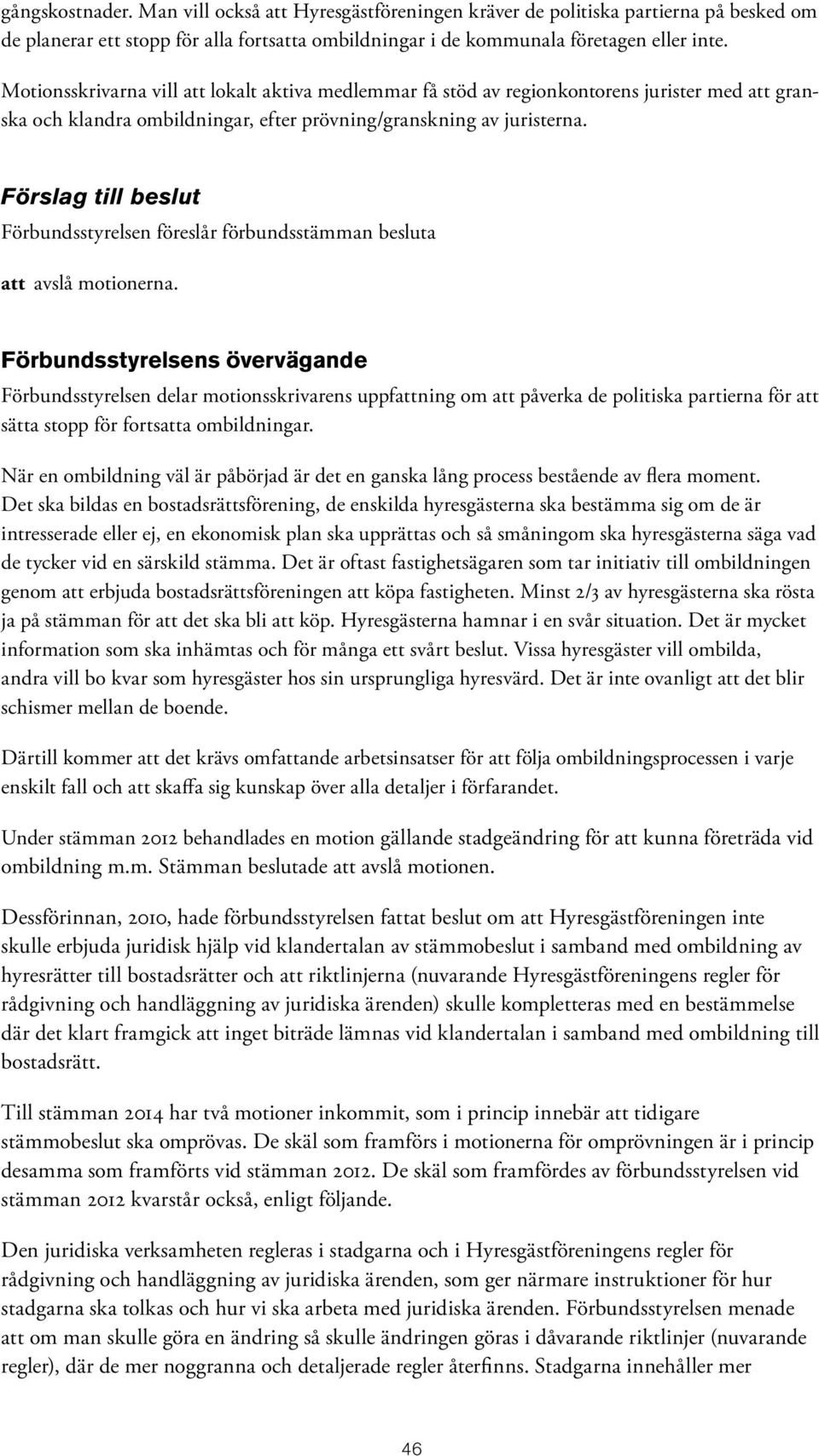 Förslag till beslut Förbundsstyrelsen föreslår förbundsstämman besluta att avslå motionerna.