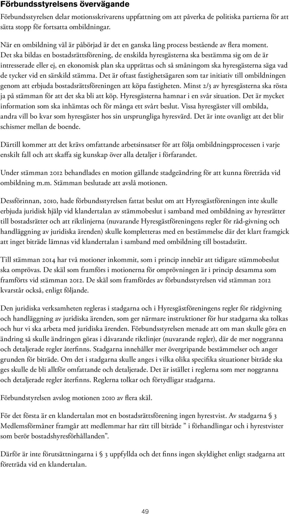 Det ska bildas en bostadsrättsförening, de enskilda hyresgästerna ska bestämma sig om de är intresserade eller ej, en ekonomisk plan ska upprättas och så småningom ska hyresgästerna säga vad de