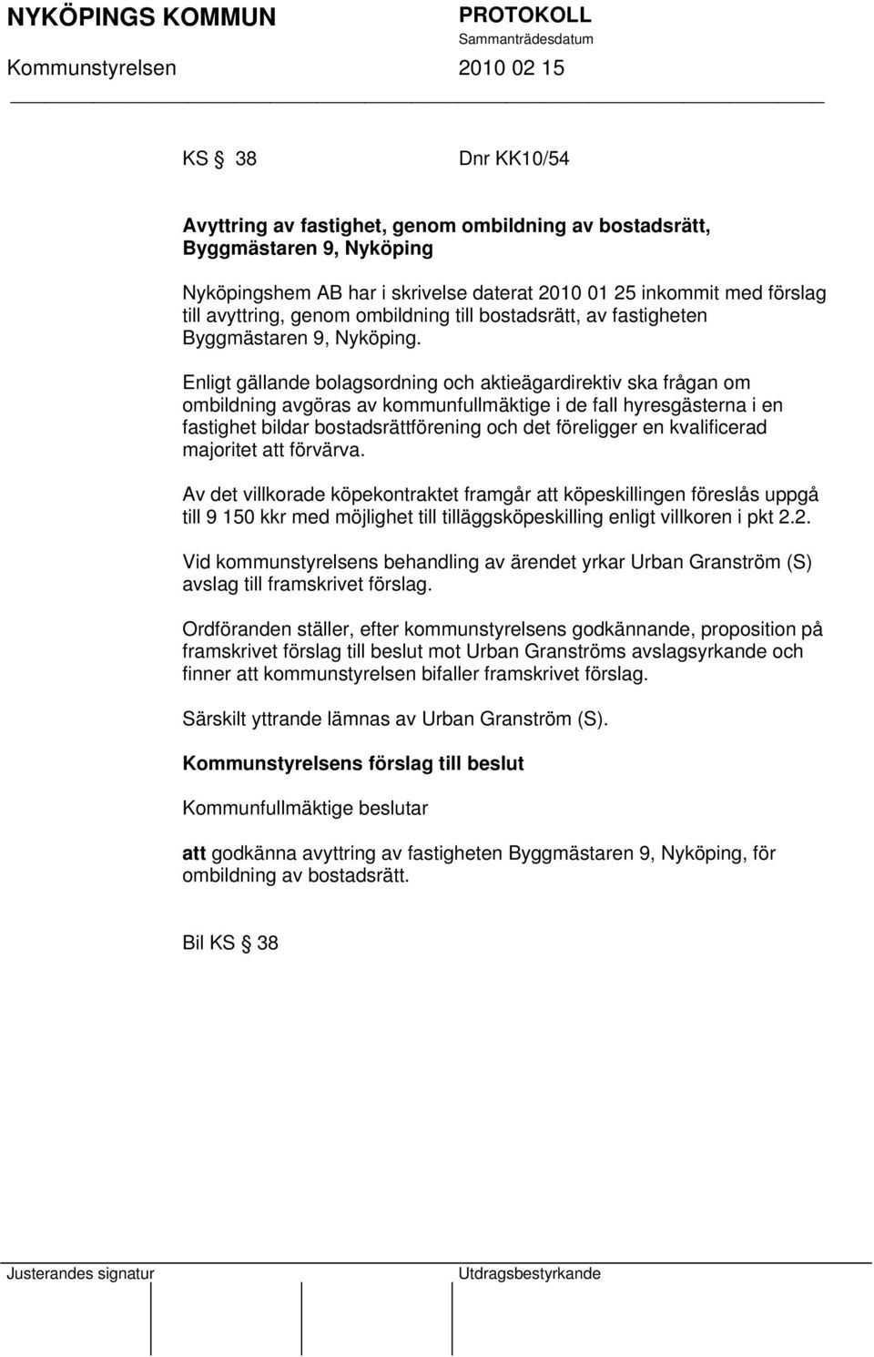 Enligt gällande bolagsordning och aktieägardirektiv ska frågan om ombildning avgöras av kommunfullmäktige i de fall hyresgästerna i en fastighet bildar bostadsrättförening och det föreligger en