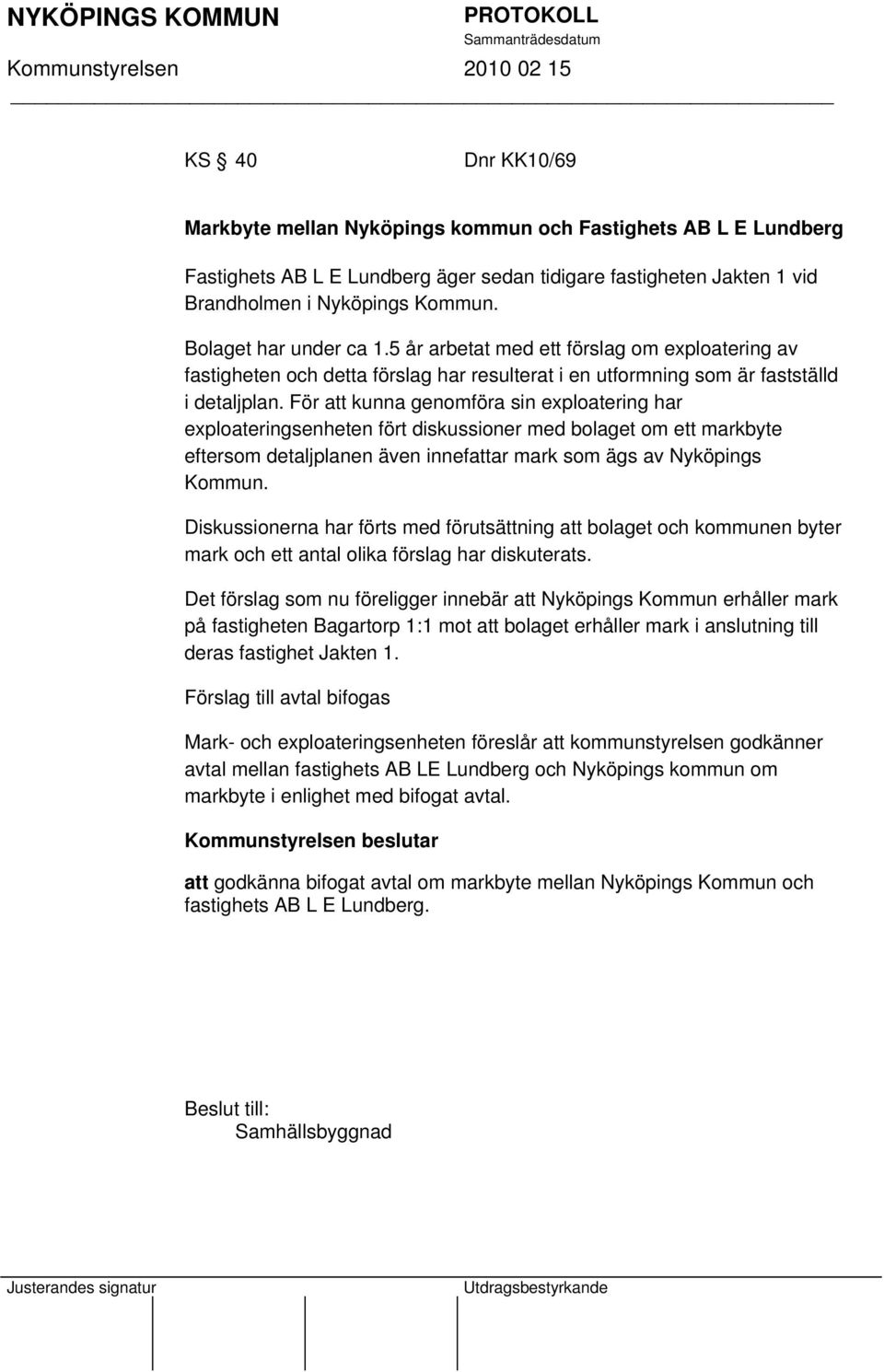 För att kunna genomföra sin exploatering har exploateringsenheten fört diskussioner med bolaget om ett markbyte eftersom detaljplanen även innefattar mark som ägs av Nyköpings Kommun.