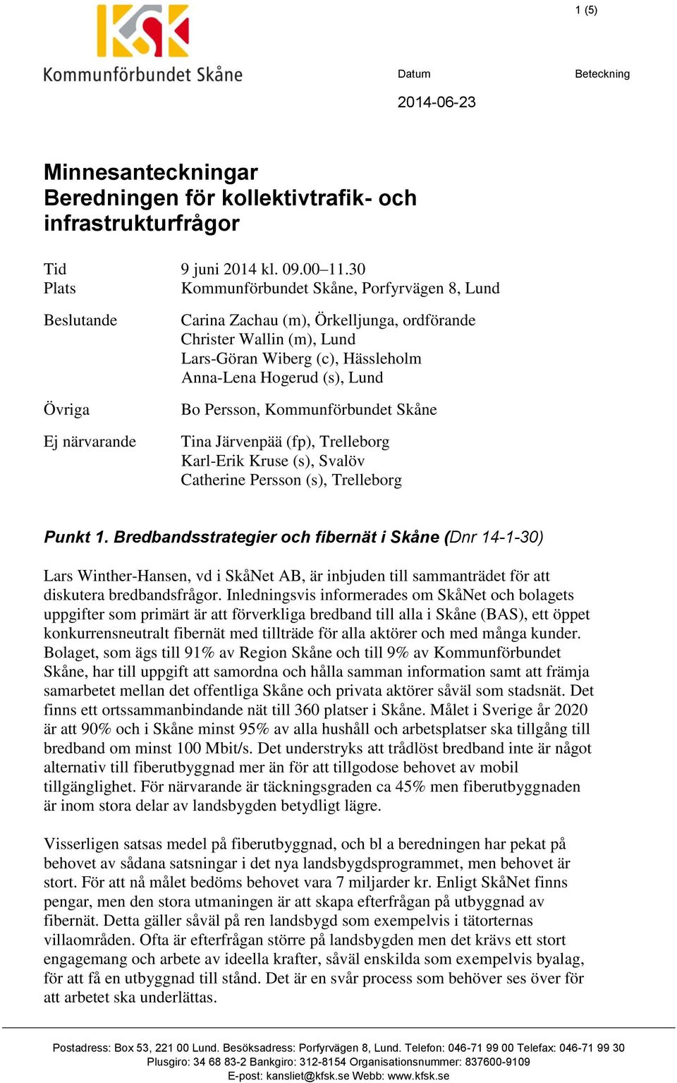 Hogerud (s), Lund Bo Persson, Kommunförbundet Skåne Tina Järvenpää (fp), Trelleborg Karl-Erik Kruse (s), Svalöv Catherine Persson (s), Trelleborg Punkt 1.