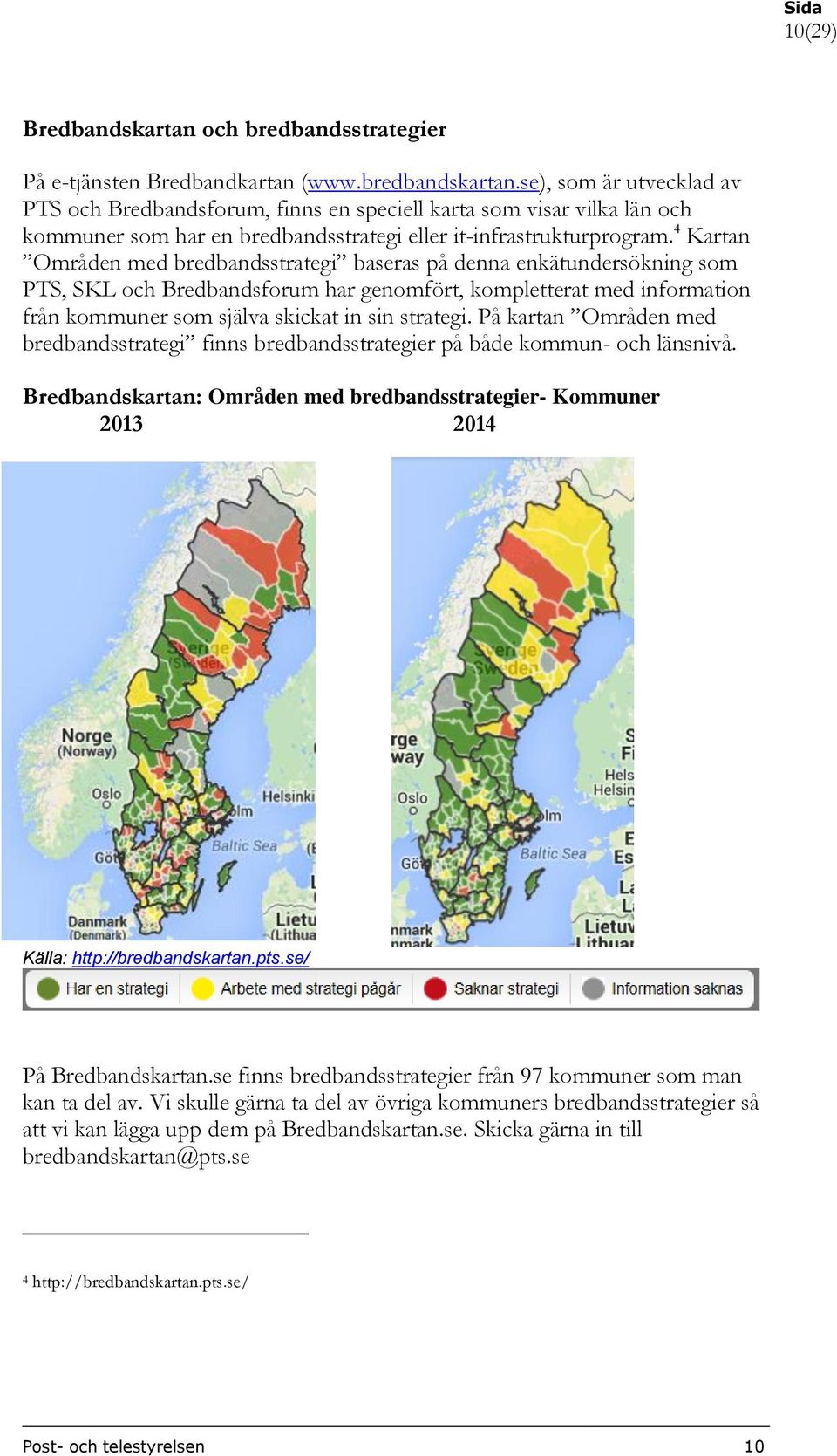 4 Kartan Områden med bredbandsstrategi baseras på denna enkätundersökning som PTS, SKL och Bredbandsforum har genomfört, kompletterat med information från kommuner som själva skickat in sin strategi.