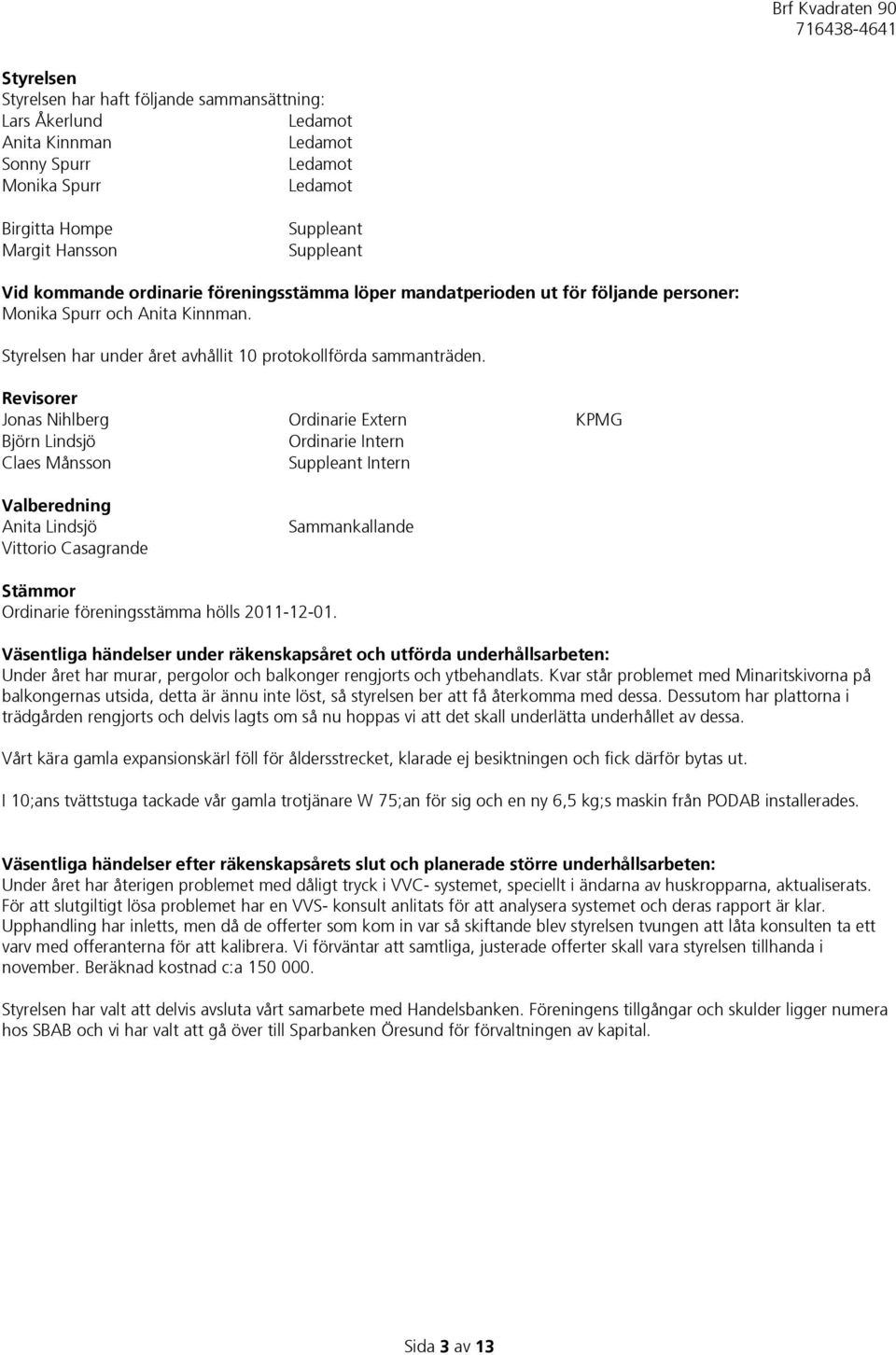 Revisorer Jonas Nihlberg Ordinarie Extern KPMG Björn Lindsjö Ordinarie Intern Claes Månsson Suppleant Intern Valberedning Anita Lindsjö Vittorio Casagrande Sammankallande Stämmor Ordinarie