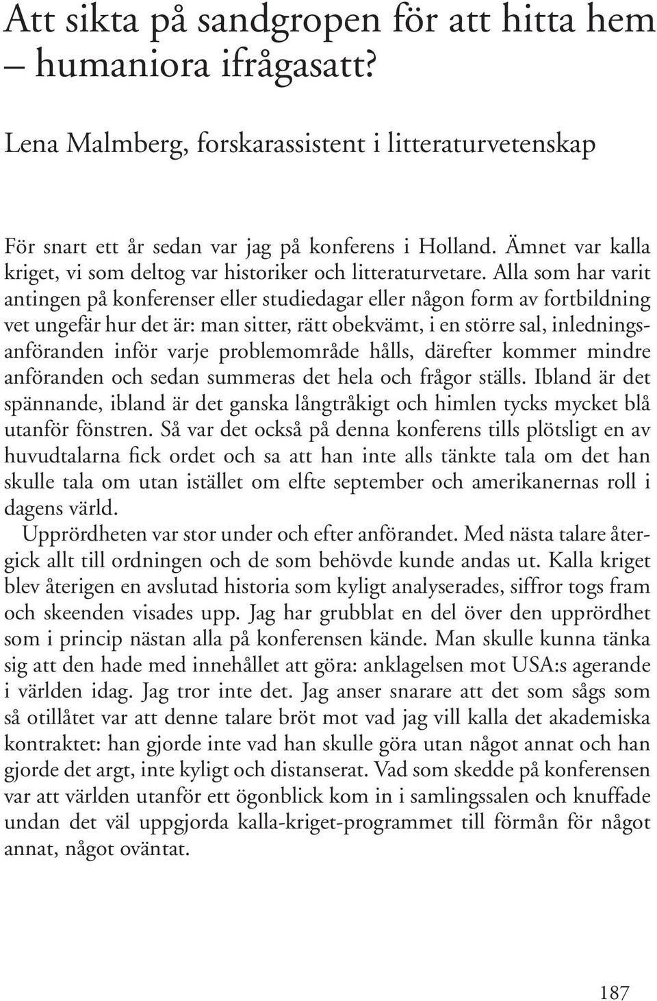 Alla som har varit antingen på konferenser eller studiedagar eller någon form av fortbildning vet ungefär hur det är: man sitter, rätt obekvämt, i en större sal, inledningsanföranden inför varje