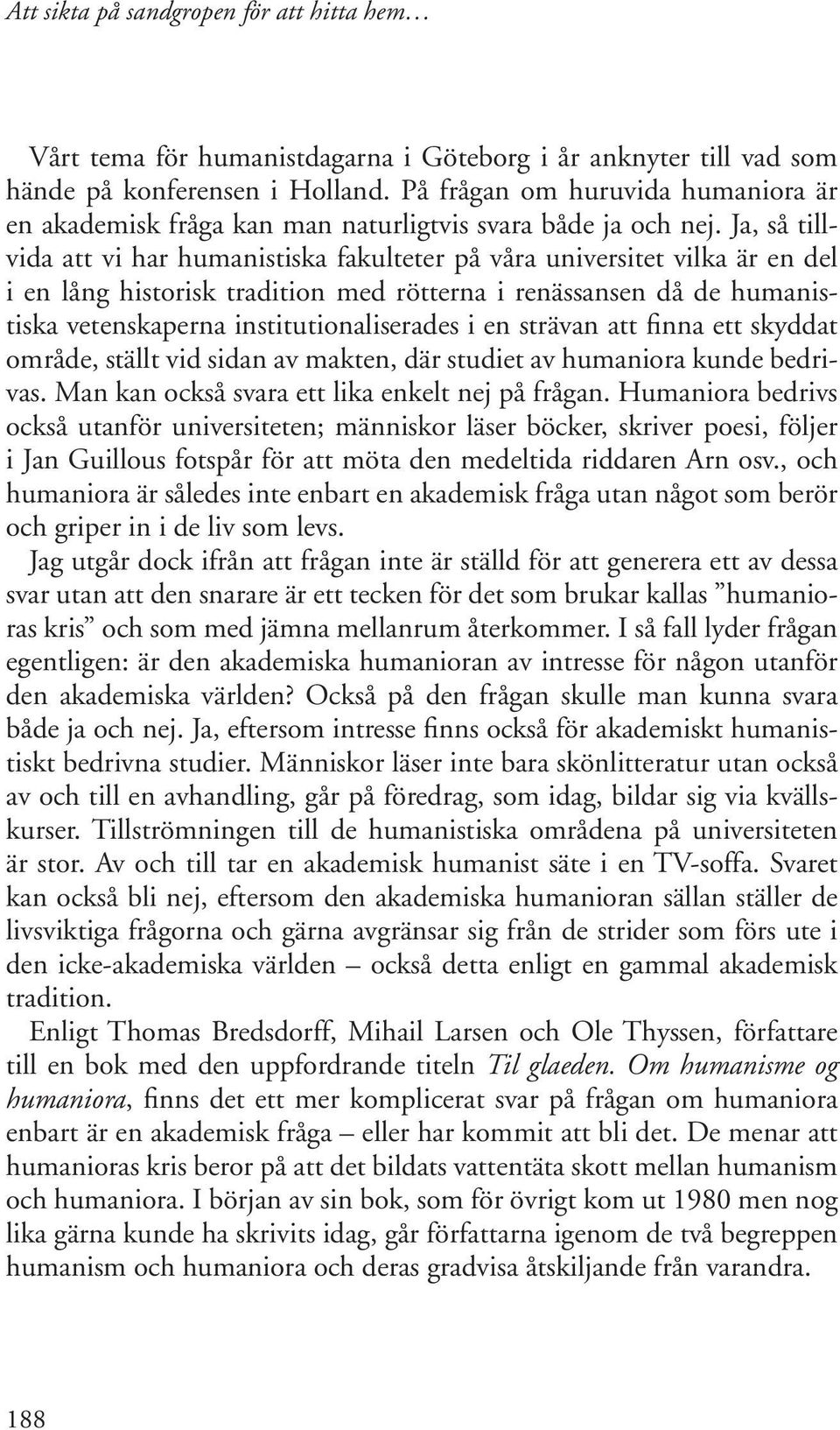 i en strävan att finna ett skyddat område, ställt vid sidan av makten, där studiet av humaniora kunde bedrivas. Man kan också svara ett lika enkelt nej på frågan.