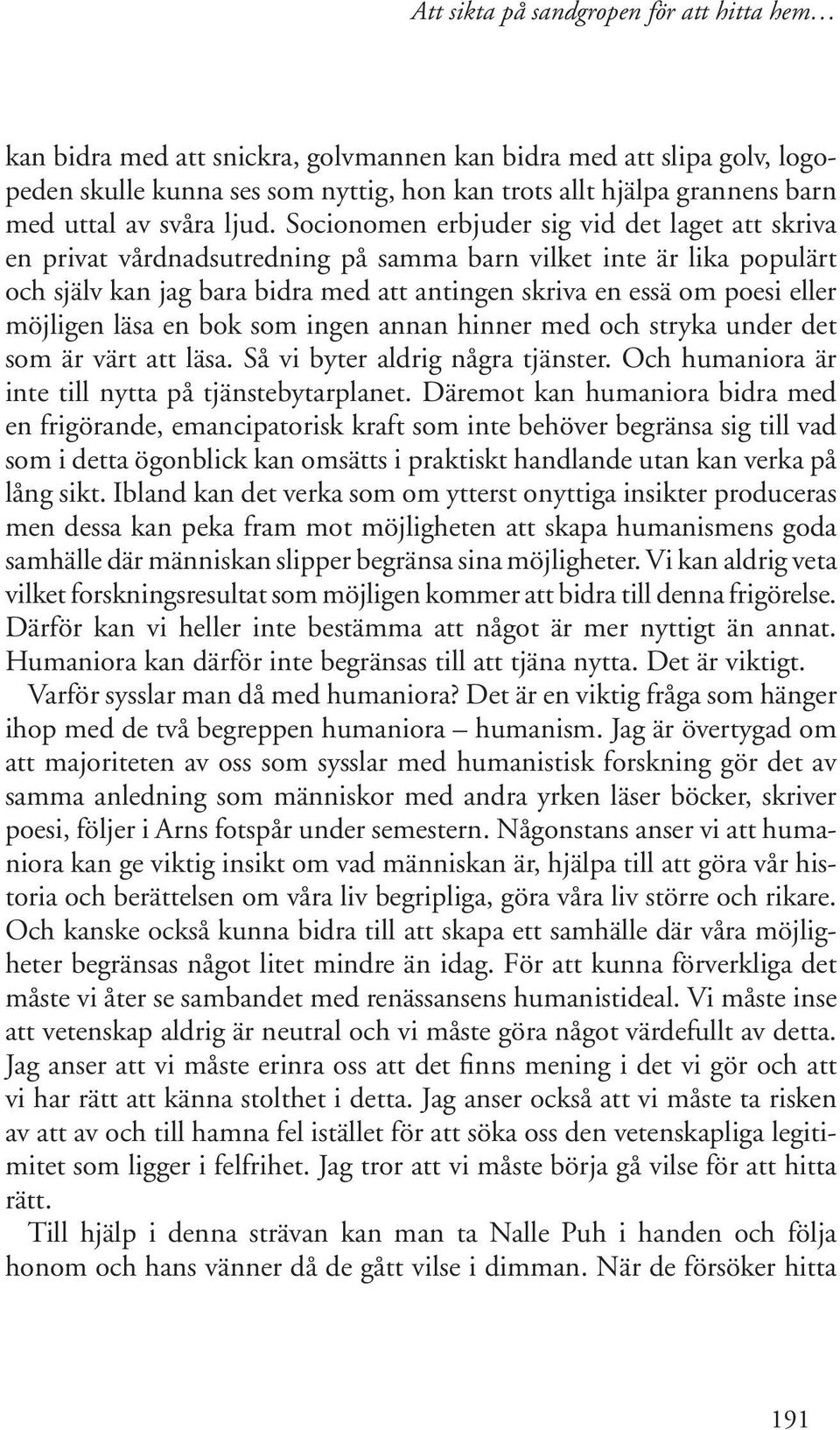 möjligen läsa en bok som ingen annan hinner med och stryka under det som är värt att läsa. Så vi byter aldrig några tjänster. Och humaniora är inte till nytta på tjänstebytarplanet.