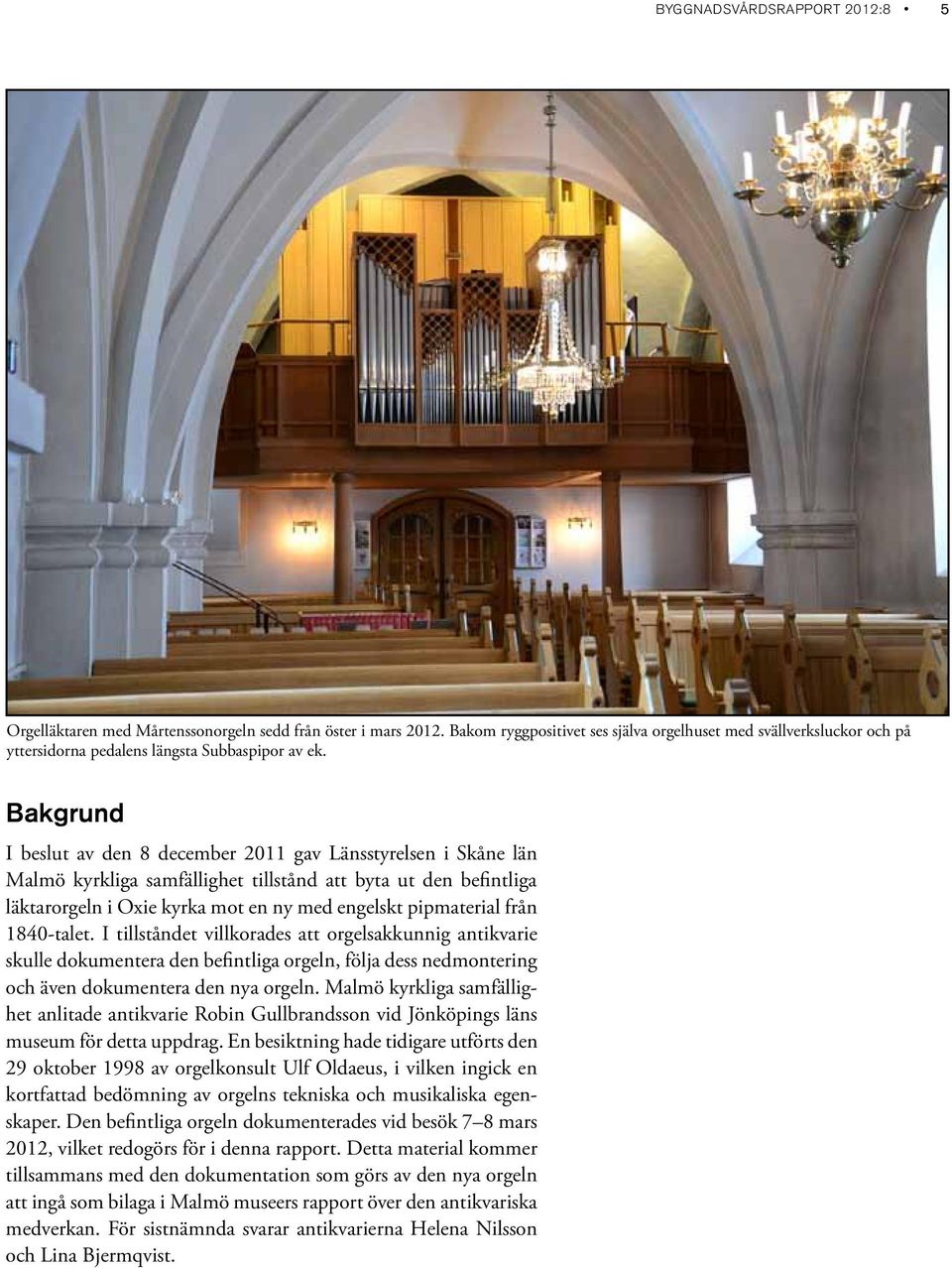 Bakgrund I beslut av den 8 december 2011 gav Länsstyrelsen i Skåne län Malmö kyrkliga samfällighet tillstånd att byta ut den befintliga läktarorgeln i Oxie kyrka mot en ny med engelskt pipmaterial