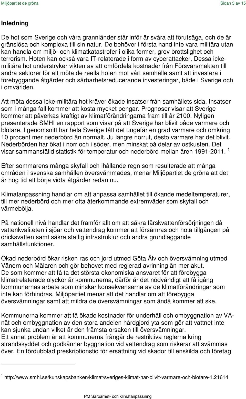 Dessa ickemilitära hot understryker vikten av att omfördela kostnader från Försvarsmakten till andra sektorer för att möta de reella hoten mot vårt samhälle samt att investera i förebyggande åtgärder