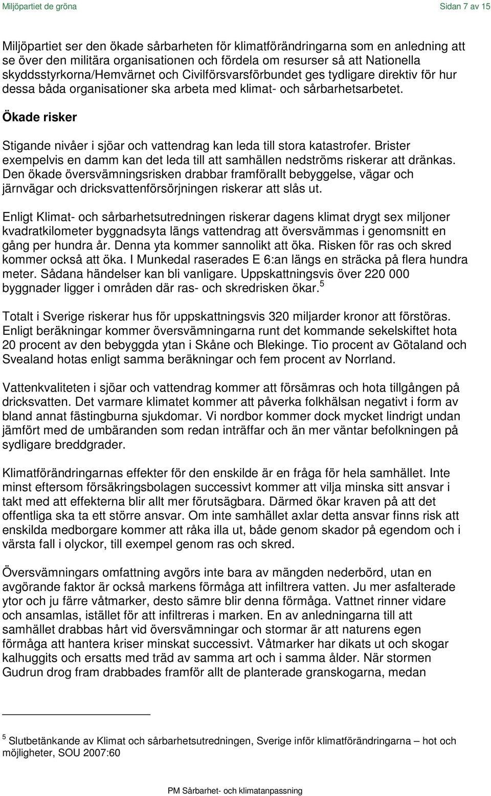 Ökade risker Stigande nivåer i sjöar och vattendrag kan leda till stora katastrofer. Brister exempelvis en damm kan det leda till att samhällen nedströms riskerar att dränkas.