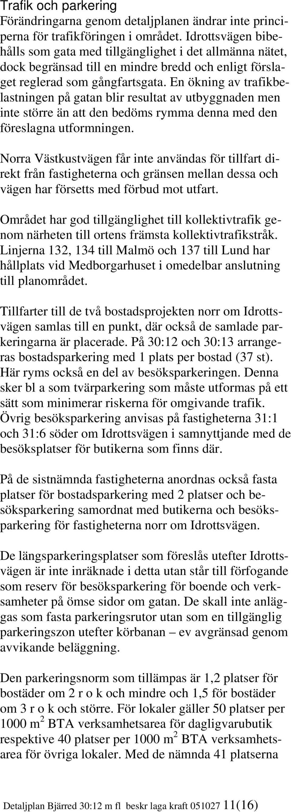 En ökning av trafikbelastningen på gatan blir resultat av utbyggnaden men inte större än att den bedöms rymma denna med den föreslagna utformningen.